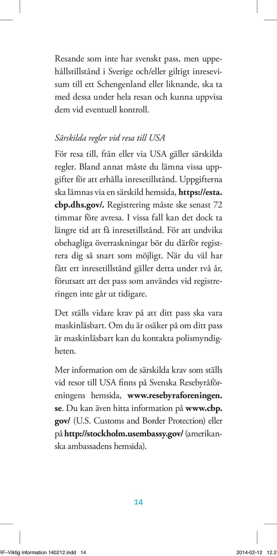 Uppgifterna ska lämnas via en särskild hemsida, https://esta. cbp.dhs.gov/. Registrering måste ske senast 72 timmar före avresa. I vissa fall kan det dock ta längre tid att få inresetillstånd.