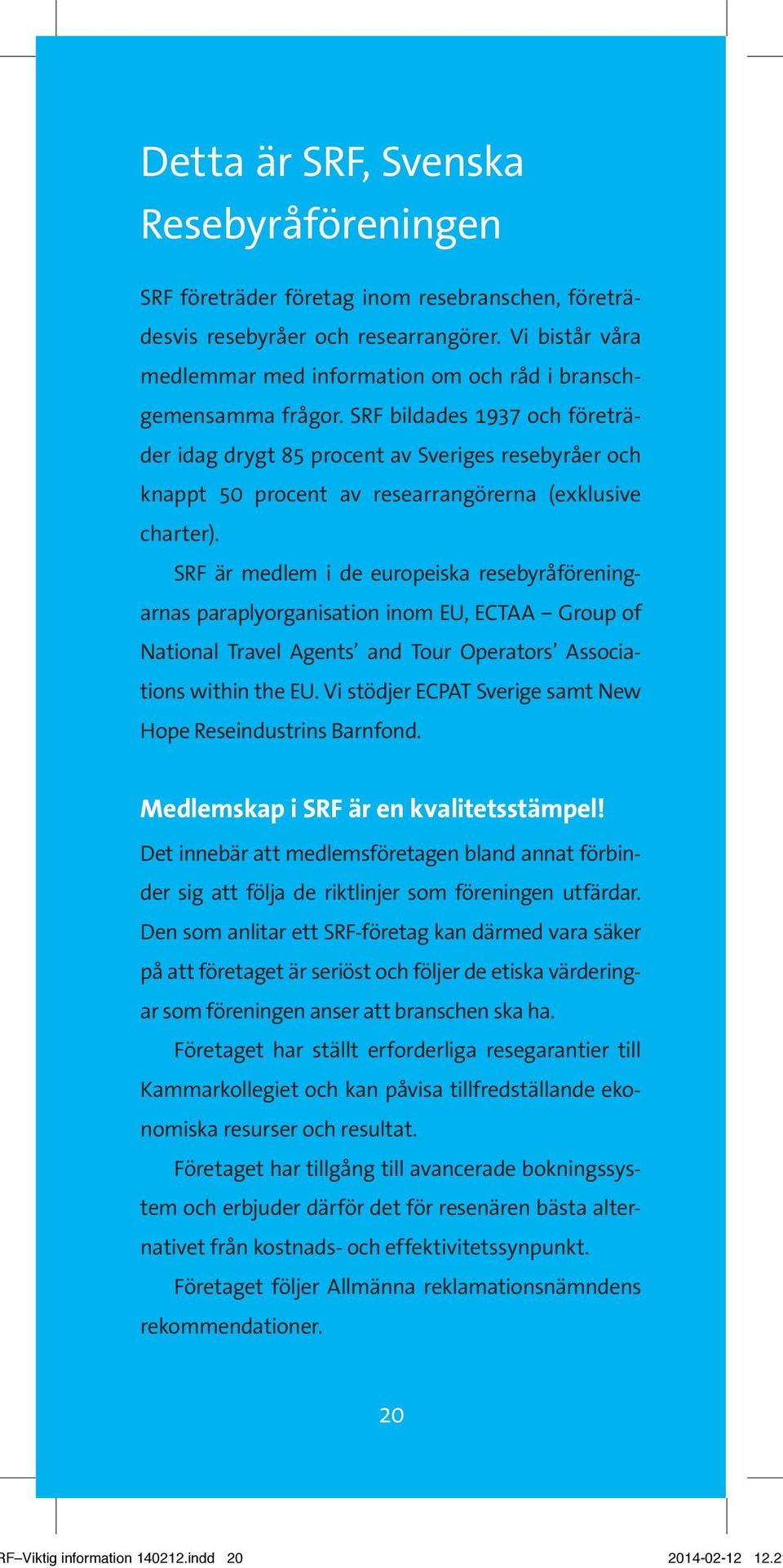 SRF bildades 1937 och företräder idag drygt 85 procent av Sveriges resebyråer och knappt 50 procent av researrangörerna (exklusive charter).
