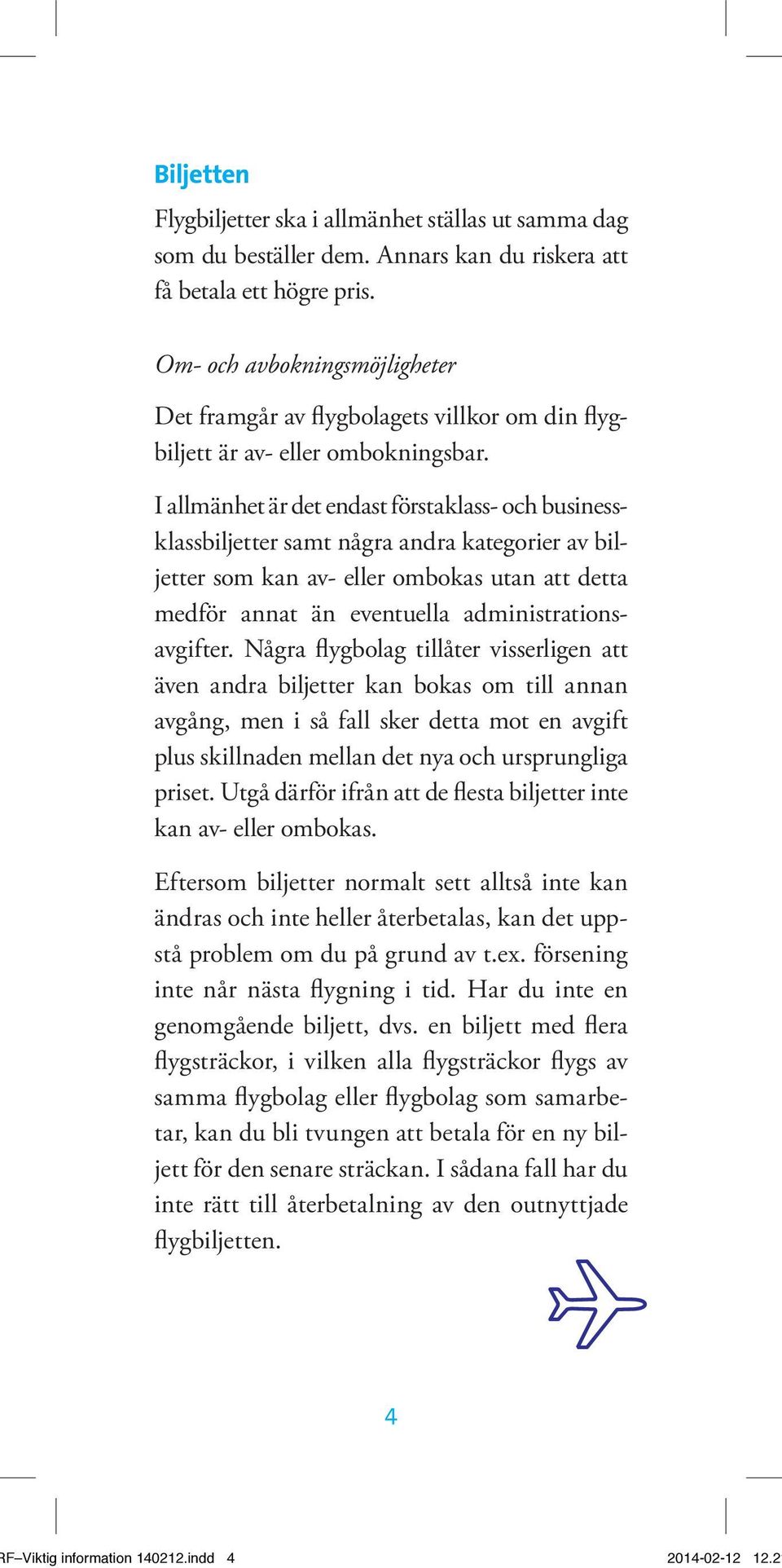 I allmänhet är det endast förstaklass- och business - klassbiljetter samt några andra kategorier av biljetter som kan av- eller ombokas utan att detta medför annat än eventuella