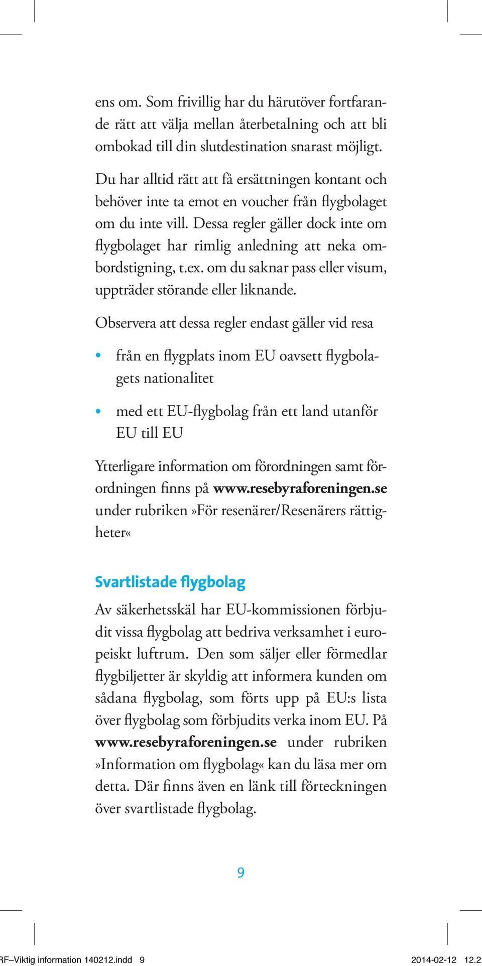 Dessa regler gäller dock inte om flygbolaget har rimlig anledning att neka ombordstigning, t.ex. om du saknar pass eller visum, uppträder störande eller liknande.