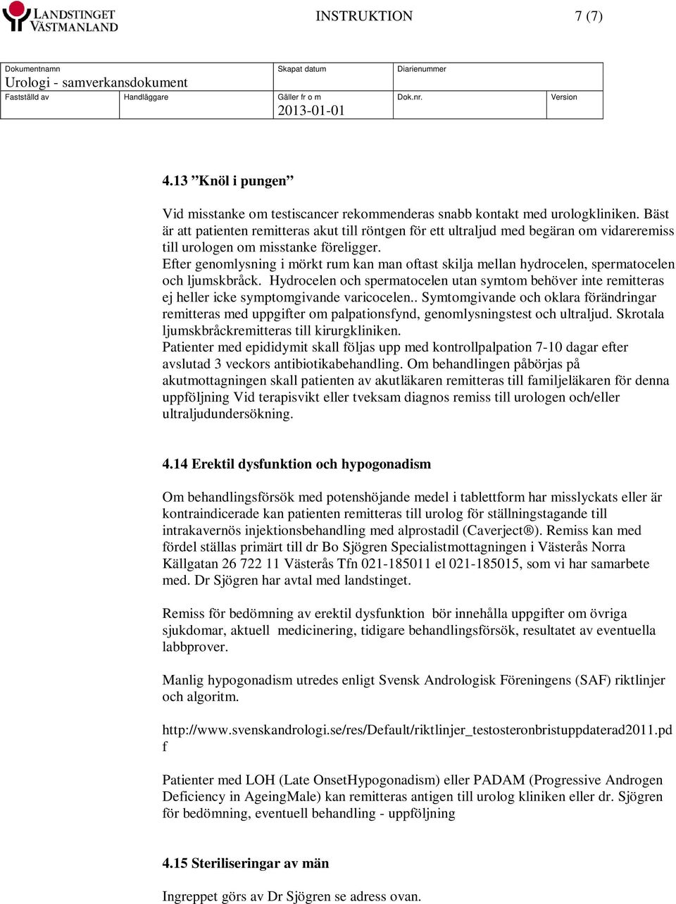 Efter genomlysning i mörkt rum kan man oftast skilja mellan hydrocelen, spermatocelen och ljumskbråck.