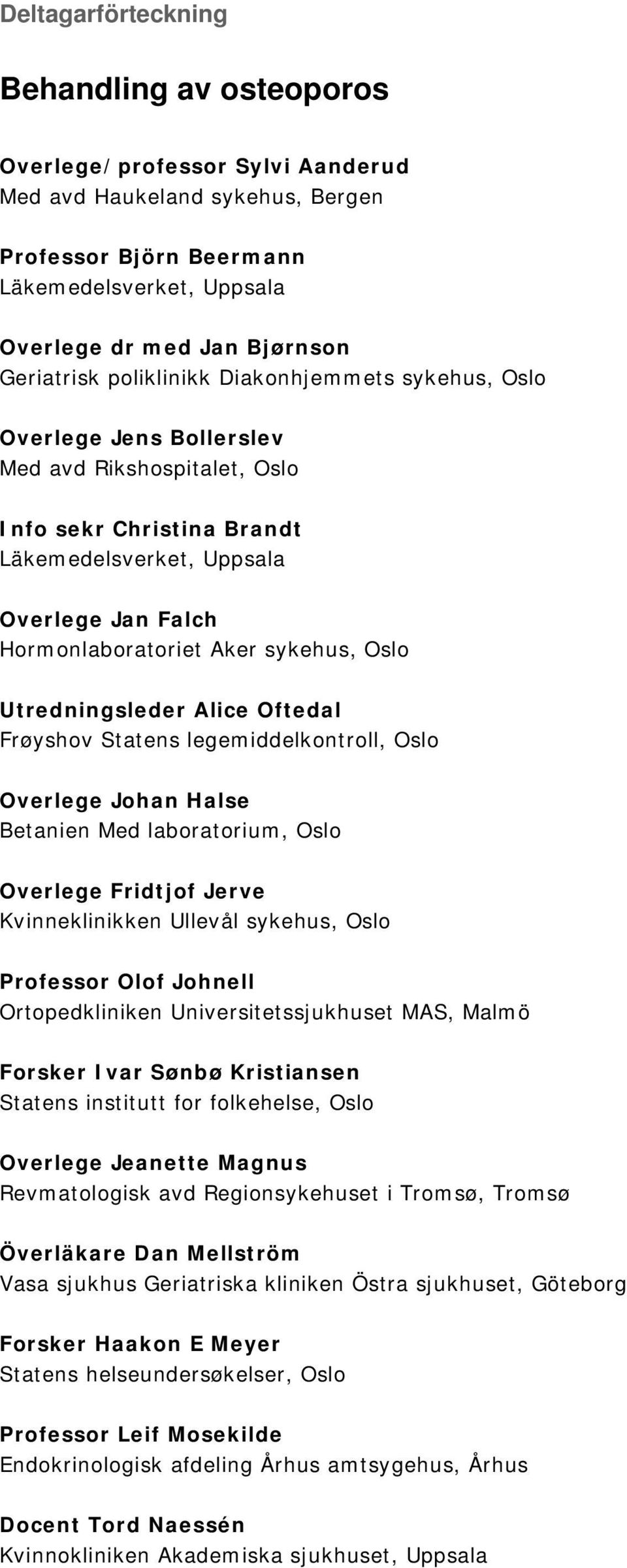 Aker sykehus, Oslo Utredningsleder Alice Oftedal Frøyshov Statens legemiddelkontroll, Oslo Overlege Johan Halse Betanien Med laboratorium, Oslo Overlege Fridtjof Jerve Kvinneklinikken Ullevål