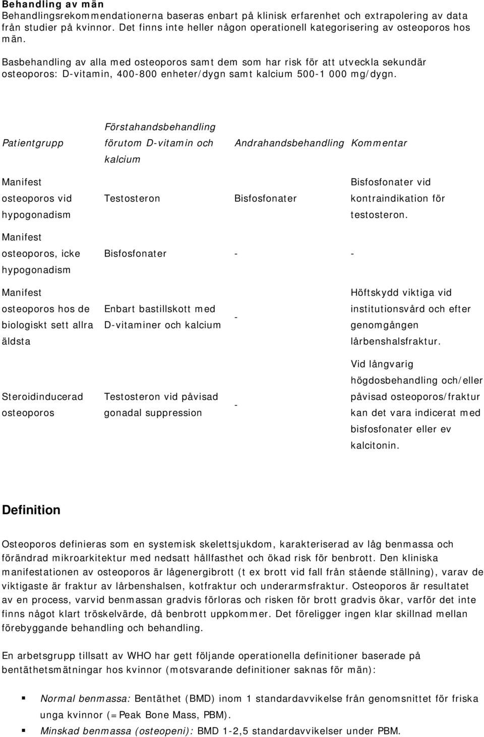 Basbehandling av alla med osteoporos samt dem som har risk för att utveckla sekundär osteoporos: D-vitamin, 400-800 enheter/dygn samt kalcium 500-1 000 mg/dygn.