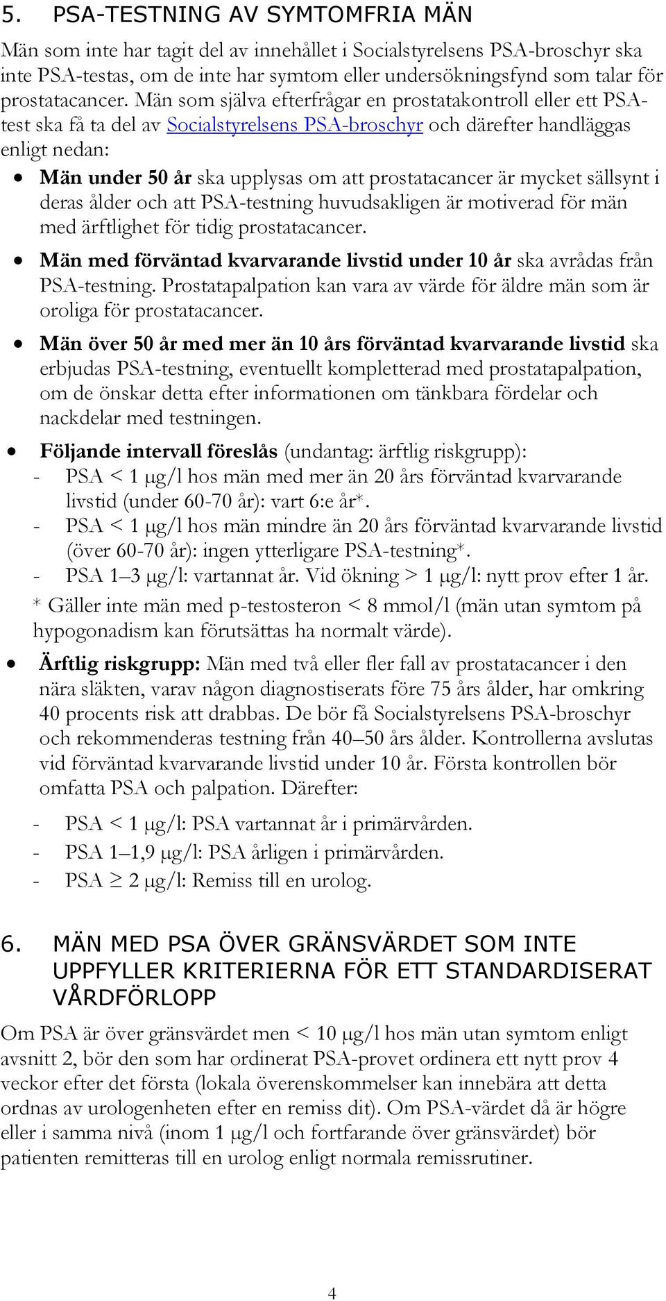 Män som själva efterfrågar en prostatakontroll eller ett PSAtest ska få ta del av Socialstyrelsens PSA-broschyr och därefter handläggas enligt nedan: Män under 50 år ska upplysas om att