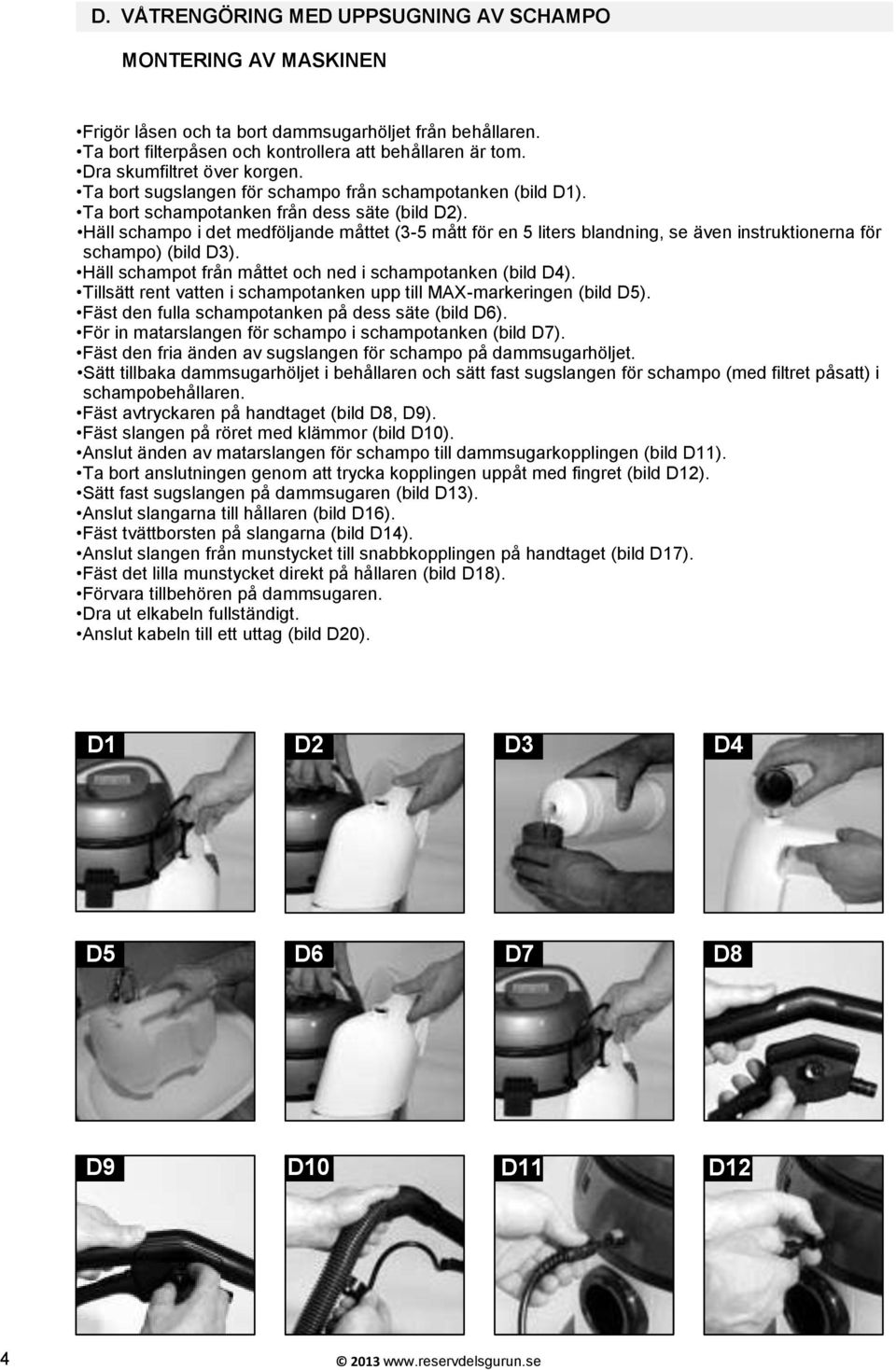Häll schampo i det medföljande måttet (3-5 mått för en 5 liters blandning, se även instruktionerna för schampo) (bild D3). Häll schampot från måttet och ned i schampotanken (bild D4).