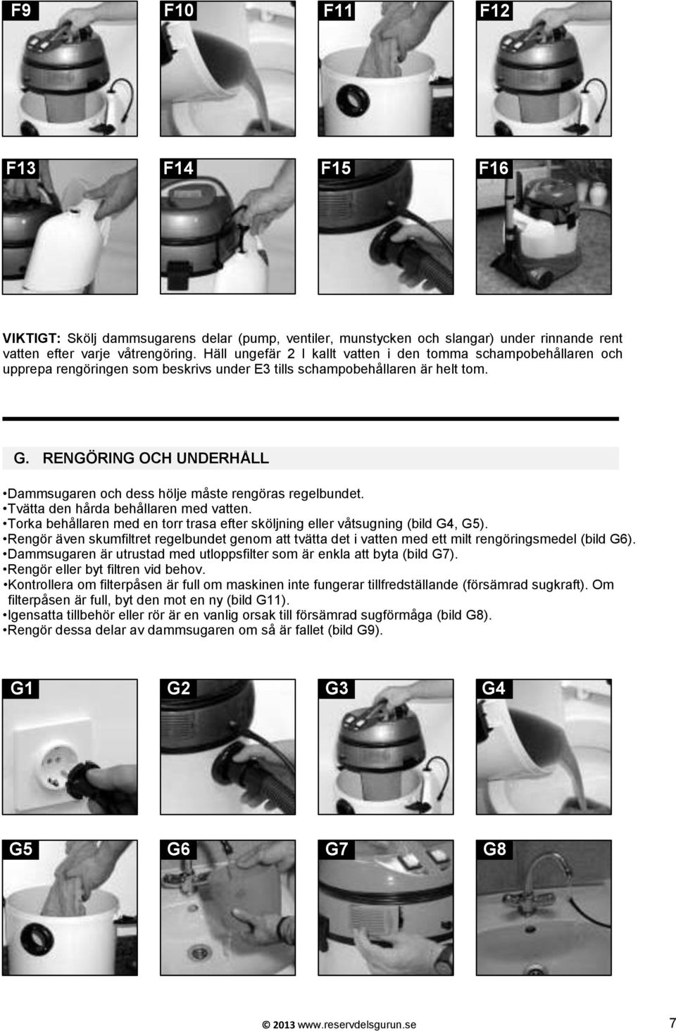 RENGÖRING OCH UNDERHÅLL Dammsugaren och dess hölje måste rengöras regelbundet. Tvätta den hårda behållaren med vatten.