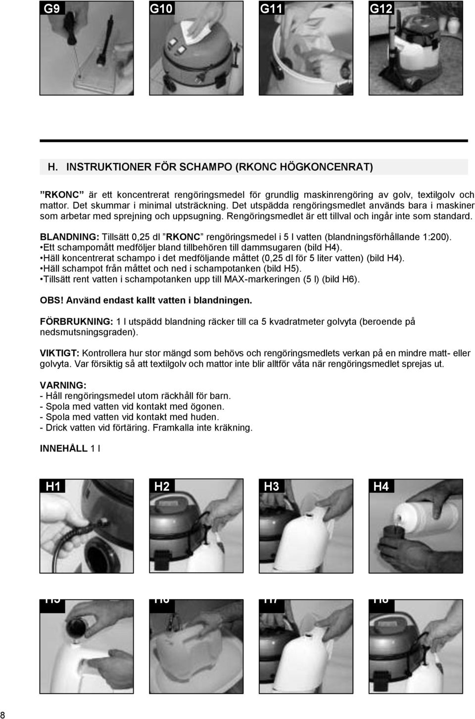 BLANDNING: Tillsätt 0,25 dl RKONC rengöringsmedel i 5 l vatten (blandningsförhållande 1:200). Ett schampomått medföljer bland tillbehören till dammsugaren (bild H4).