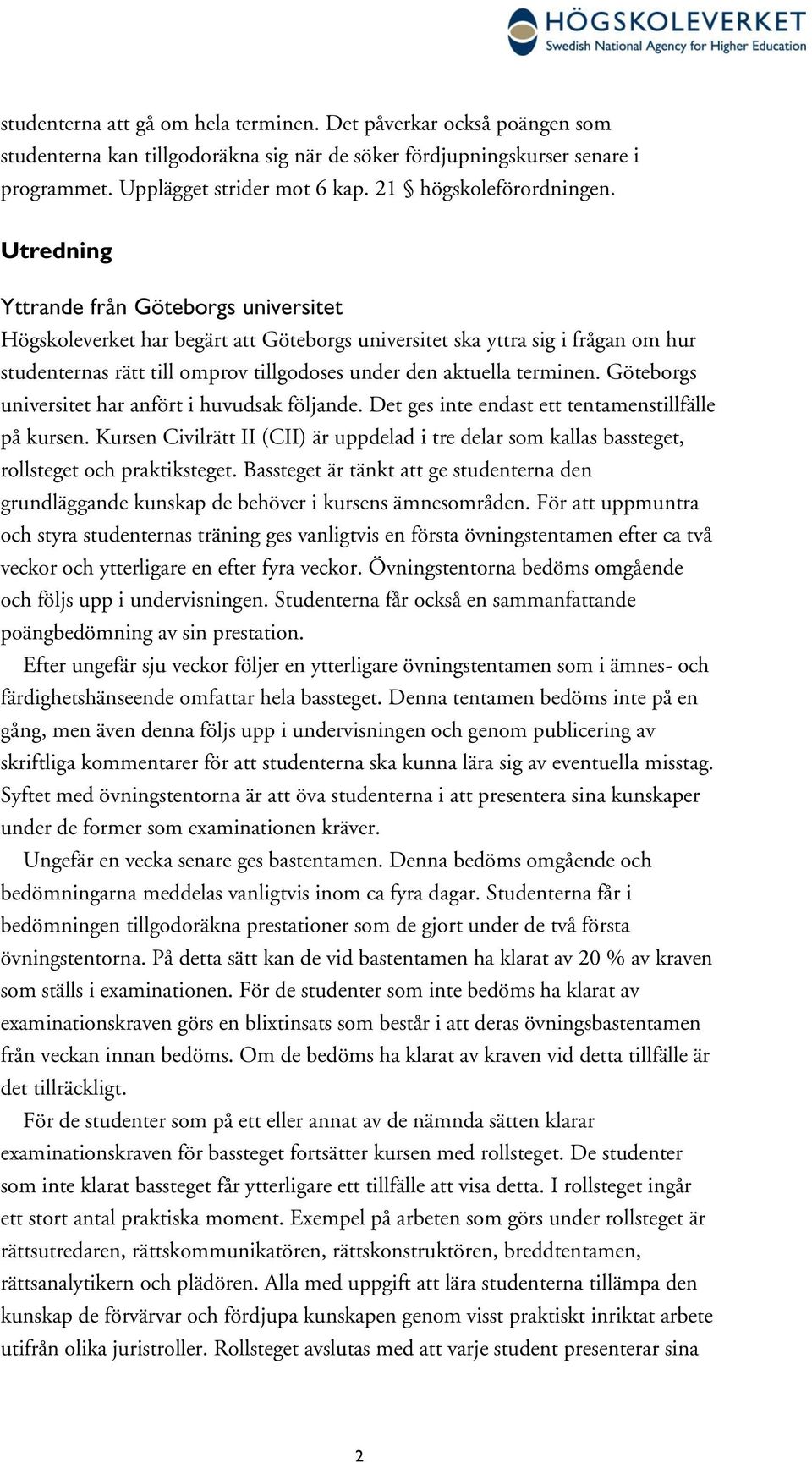 Utredning Yttrande från Göteborgs universitet Högskoleverket har begärt att Göteborgs universitet ska yttra sig i frågan om hur studenternas rätt till omprov tillgodoses under den aktuella terminen.