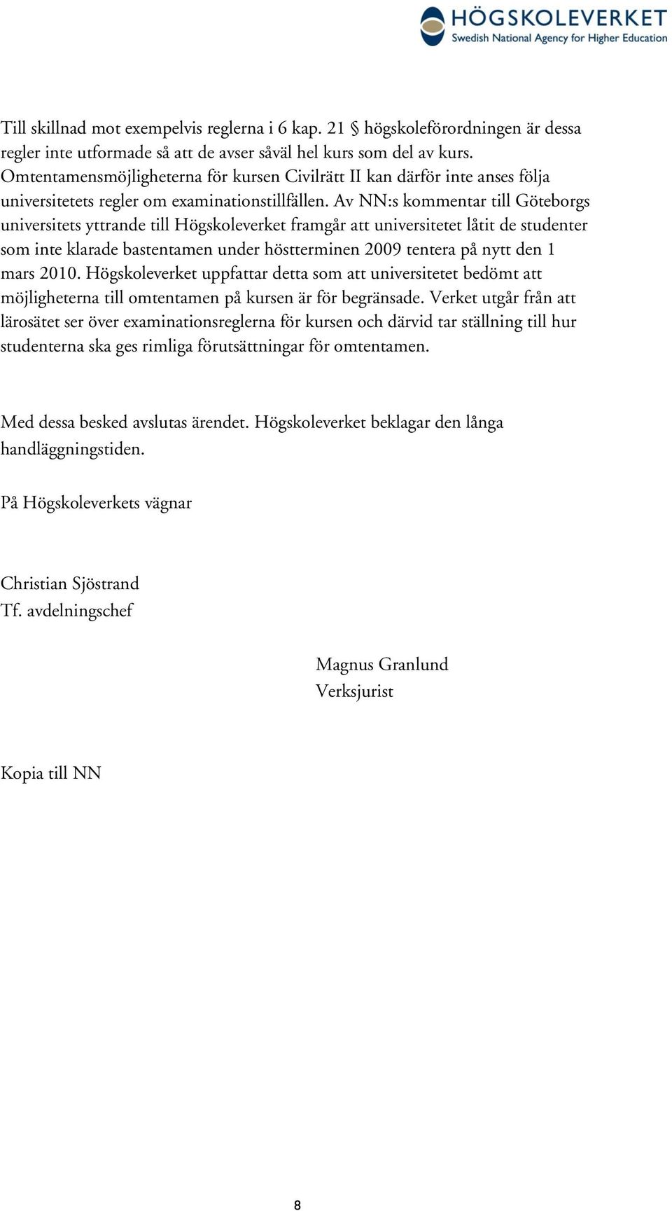Av NN:s kommentar till Göteborgs universitets yttrande till Högskoleverket framgår att universitetet låtit de studenter som inte klarade bastentamen under höstterminen 2009 tentera på nytt den 1 mars