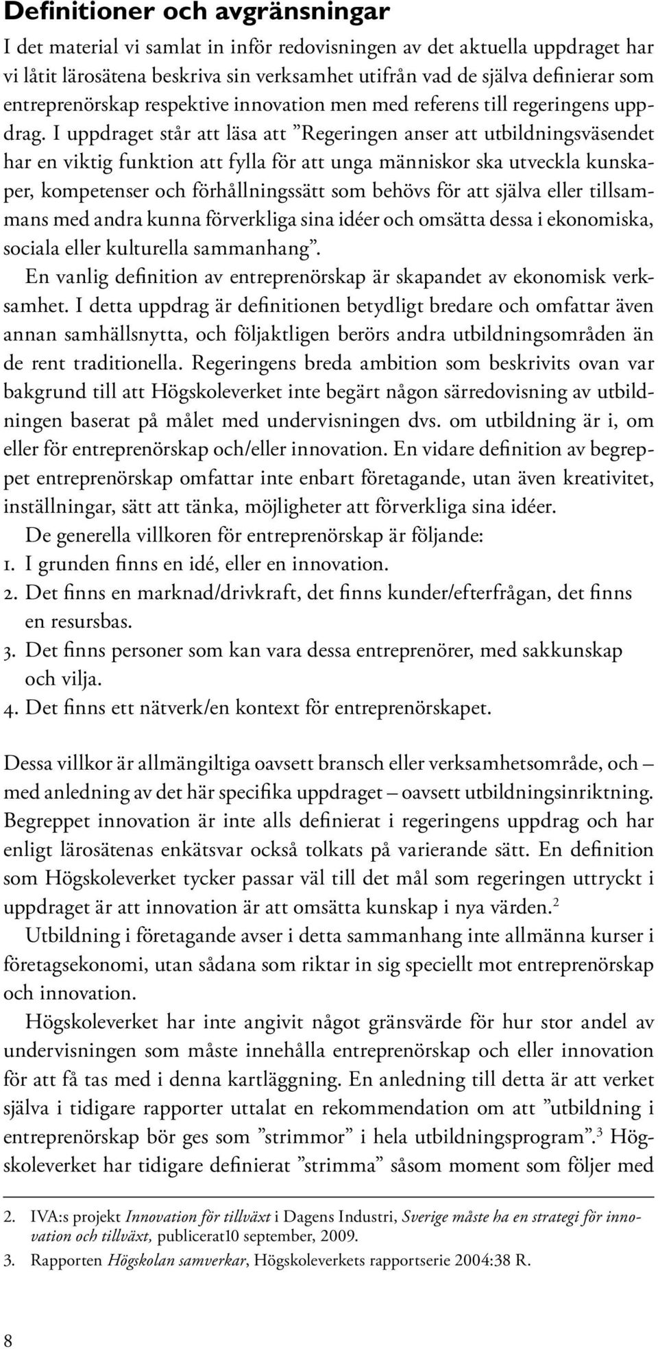 I uppdraget står att läsa att Regeringen anser att utbildningsväsendet har en viktig funktion att fylla för att unga människor ska utveckla kunskaper, kompetenser och förhållningssätt som behövs för