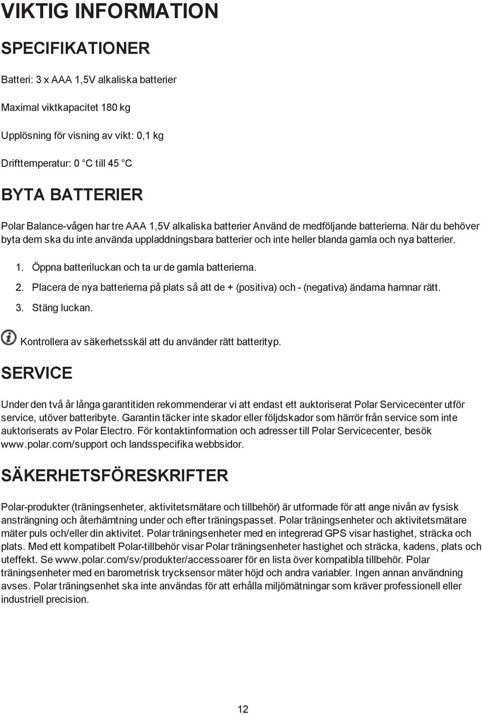 När du behöver byta dem ska du inte använda uppladdningsbara batterier och inte heller blanda gamla och nya batterier. 1. Öppna batteriluckan och ta ur de gamla batterierna. 2.