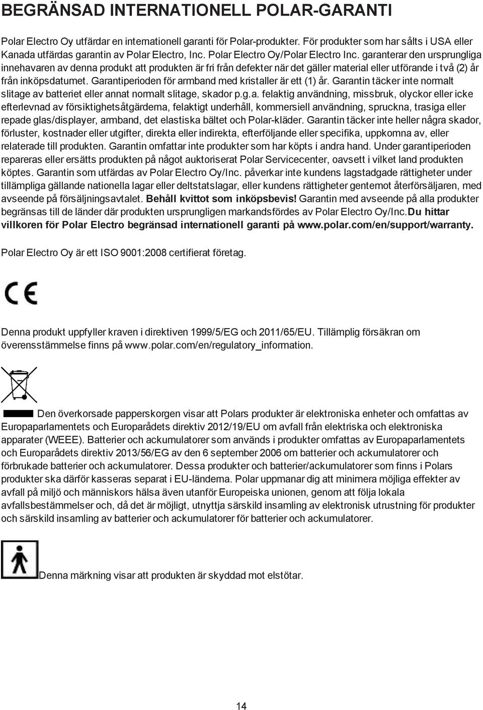 Garantiperioden för armband med kristaller är ett (1) år. Garantin täcker inte normalt slitage av batteriet eller annat normalt slitage, skador p.g.a. felaktig användning, missbruk, olyckor eller