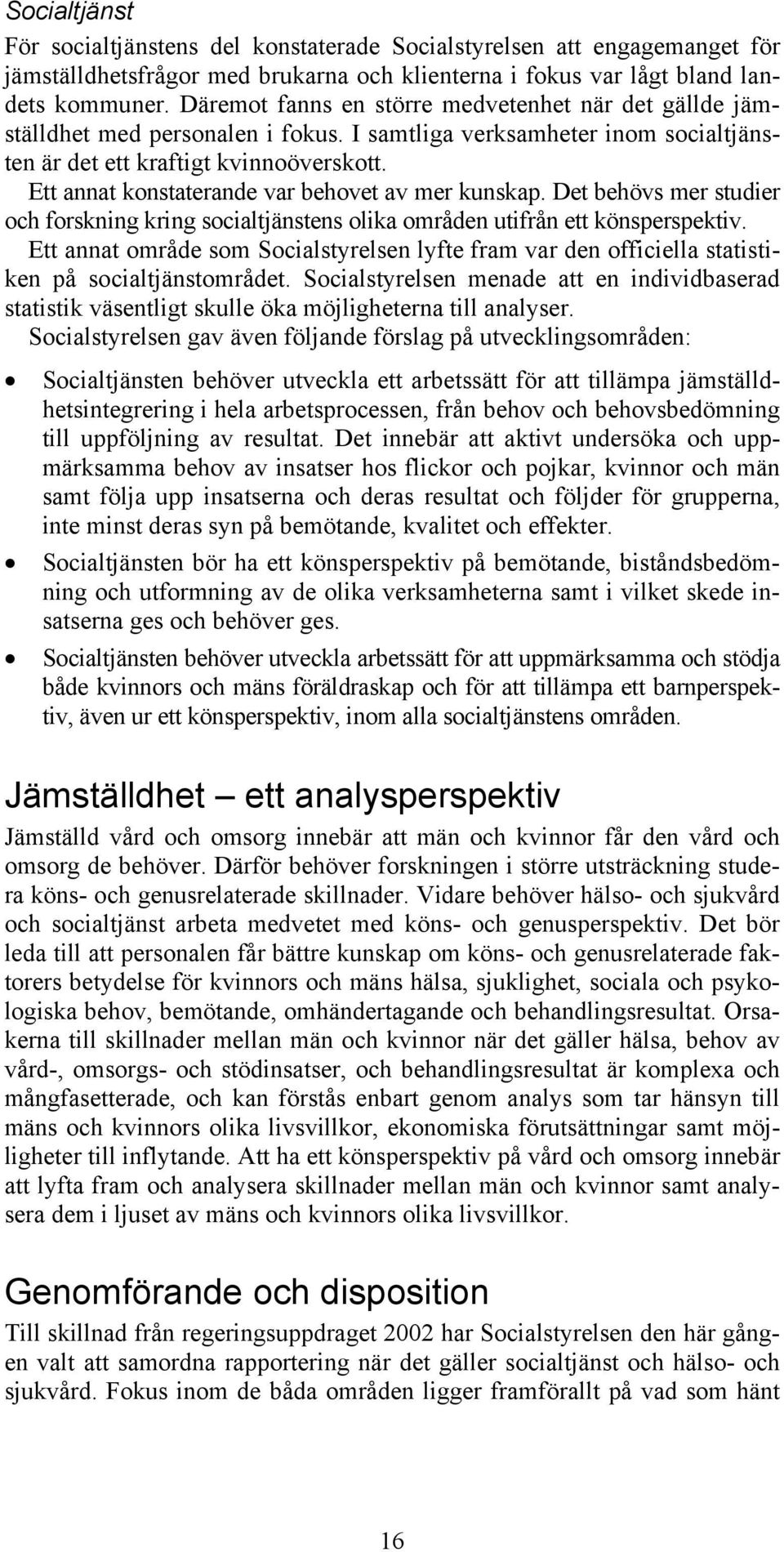 Ett annat konstaterande var behovet av mer kunskap. Det behövs mer studier och forskning kring socialtjänstens olika områden utifrån ett könsperspektiv.