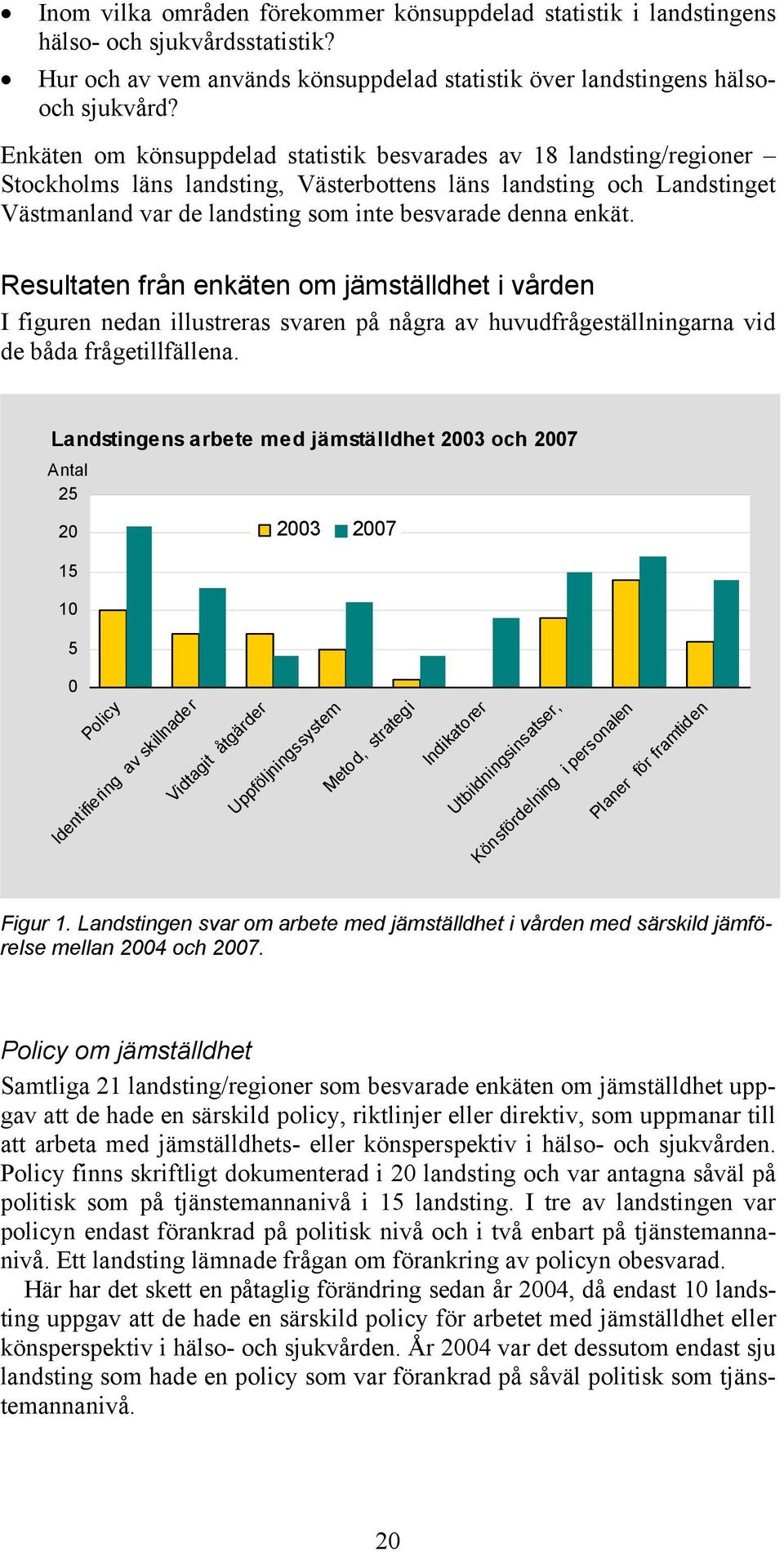 enkät. Resultaten från enkäten om jämställdhet i vården I figuren nedan illustreras svaren på några av huvudfrågeställningarna vid de båda frågetillfällena.