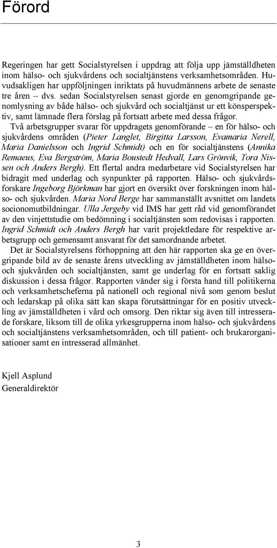 sedan Socialstyrelsen senast gjorde en genomgripande genomlysning av både hälso- och sjukvård och socialtjänst ur ett könsperspektiv, samt lämnade flera förslag på fortsatt arbete med dessa frågor.