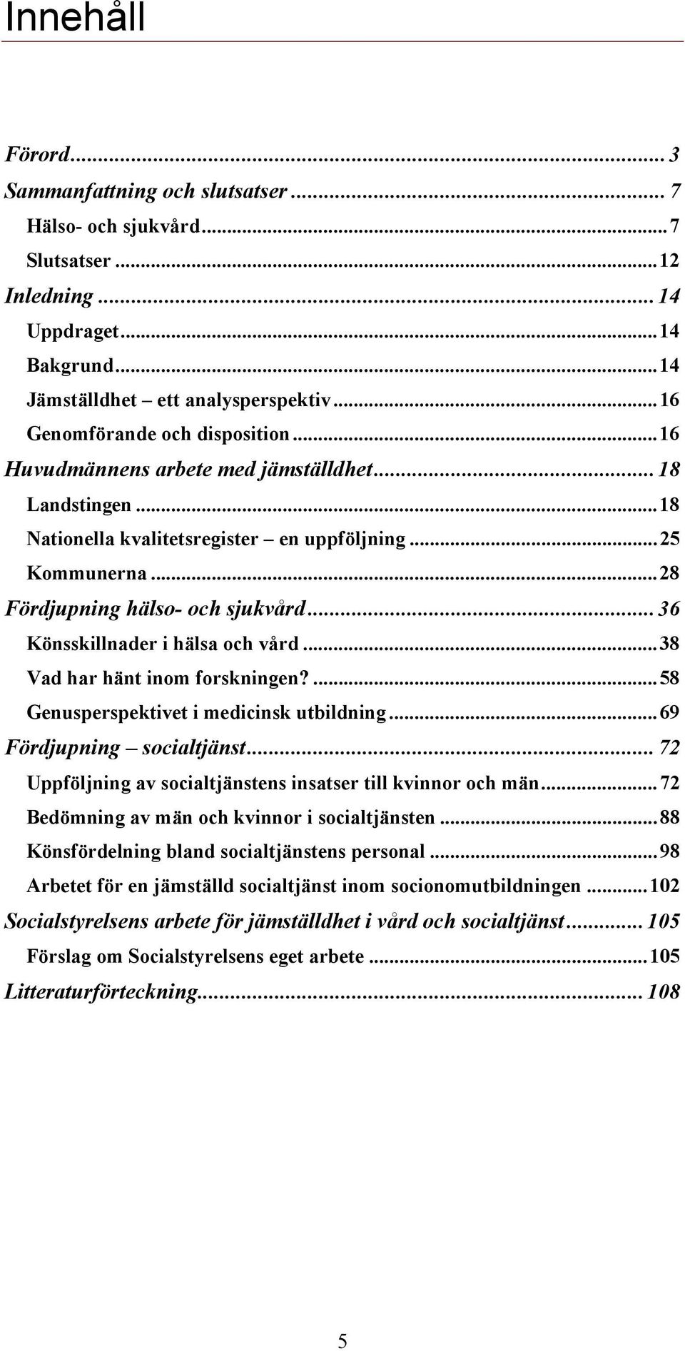 ..36 Könsskillnader i hälsa och vård...38 Vad har hänt inom forskningen?...58 Genusperspektivet i medicinsk utbildning...69 Fördjupning socialtjänst.