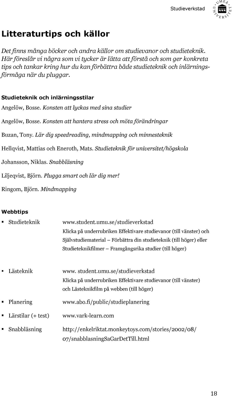 Studieteknik och inlärningsstilar Angelöw, Bosse. Konsten att lyckas med sina studier Angelöw, Bosse. Konsten att hantera stress och möta förändringar Buzan, Tony.