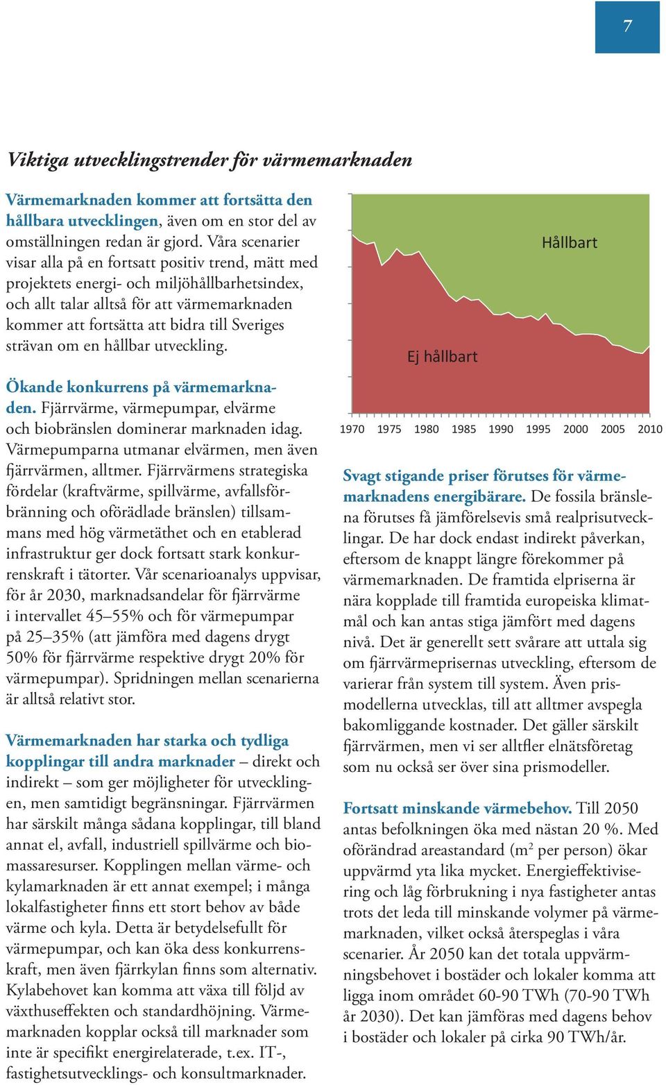 Sveriges strävan om en hållbar utveckling. Ökande konkurrens på värmemarknaden. Fjärrvärme, värmepumpar, elvärme och biobränslen dominerar marknaden idag.