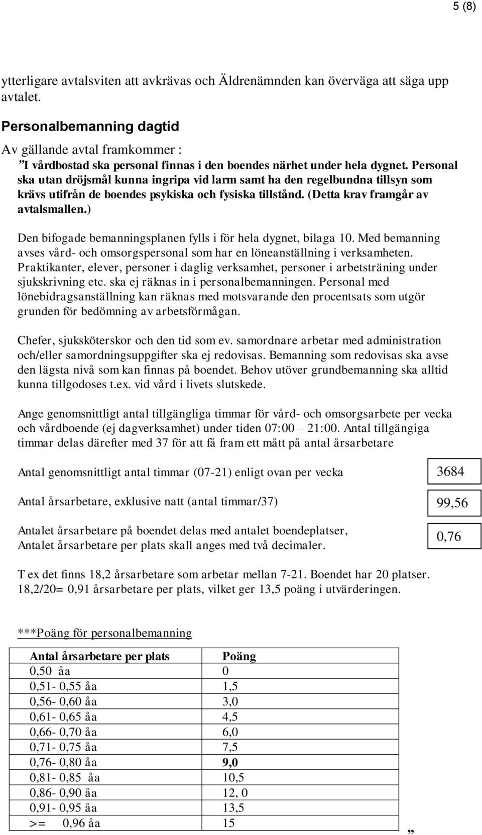 Personal ska utan dröjsmål kunna ingripa vid larm samt ha den regelbundna tillsyn som krävs utifrån de boendes psykiska och fysiska tillstånd. (Detta krav framgår av avtalsmallen.