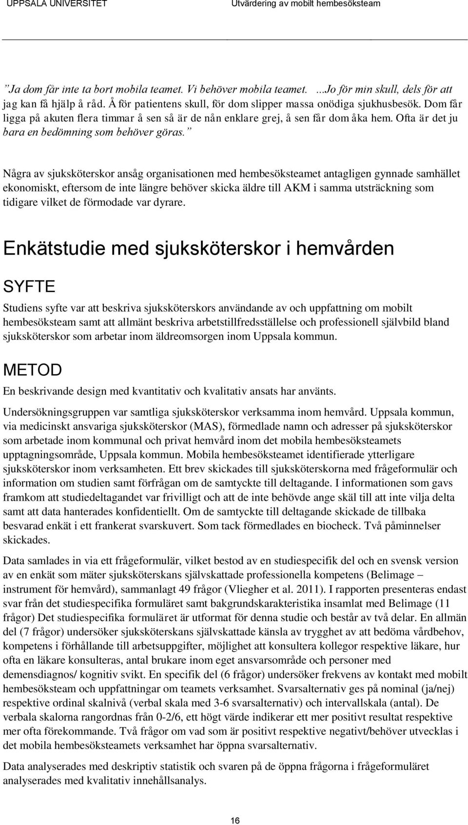 Några av sjuksköterskor ansåg organisationen med hembesöksteamet antagligen gynnade samhället ekonomiskt, eftersom de inte längre behöver skicka äldre till AKM i samma utsträckning som tidigare