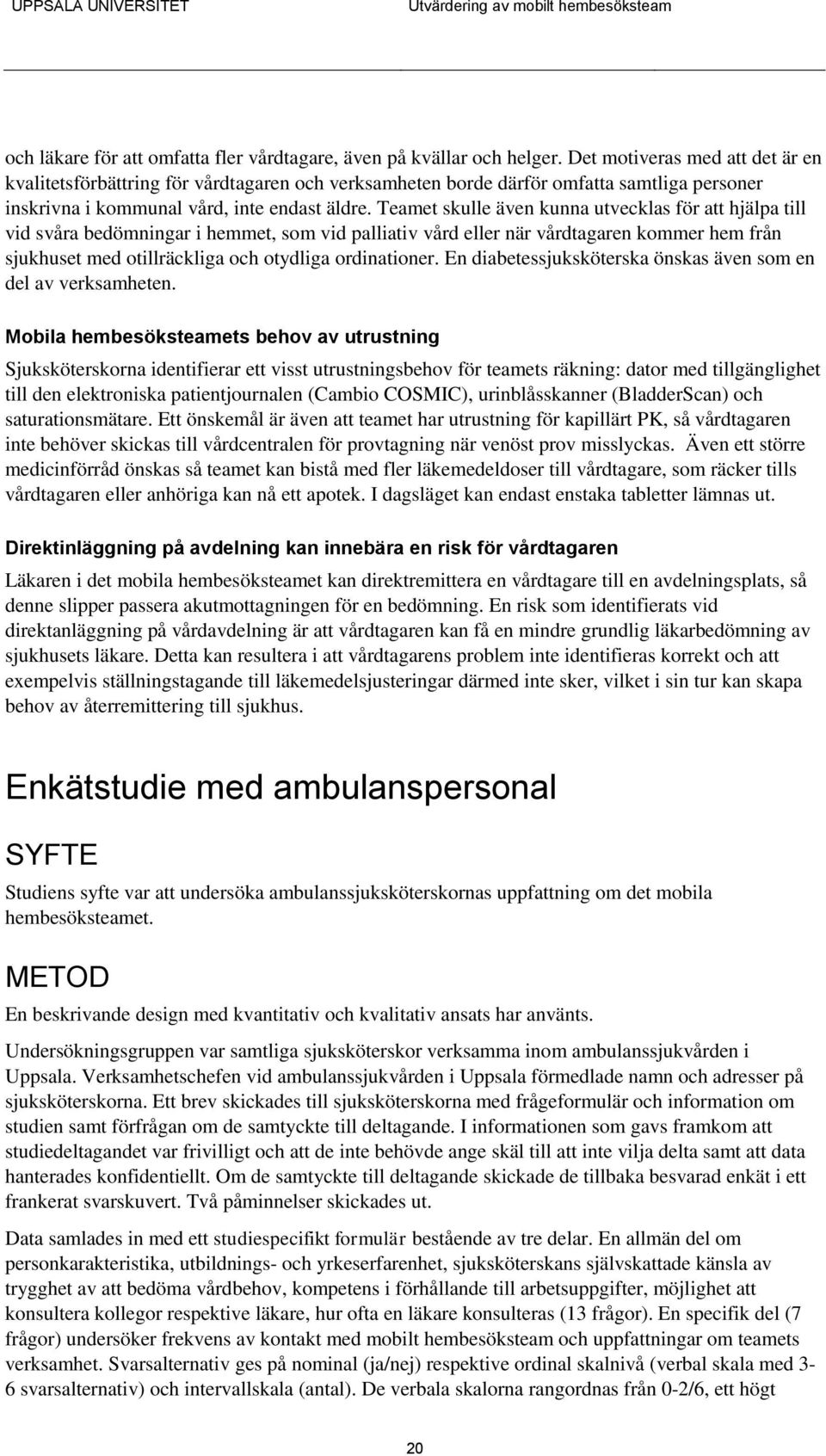 Teamet skulle även kunna utvecklas för att hjälpa till vid svåra bedömningar i hemmet, som vid palliativ vård eller när vårdtagaren kommer hem från sjukhuset med otillräckliga och otydliga
