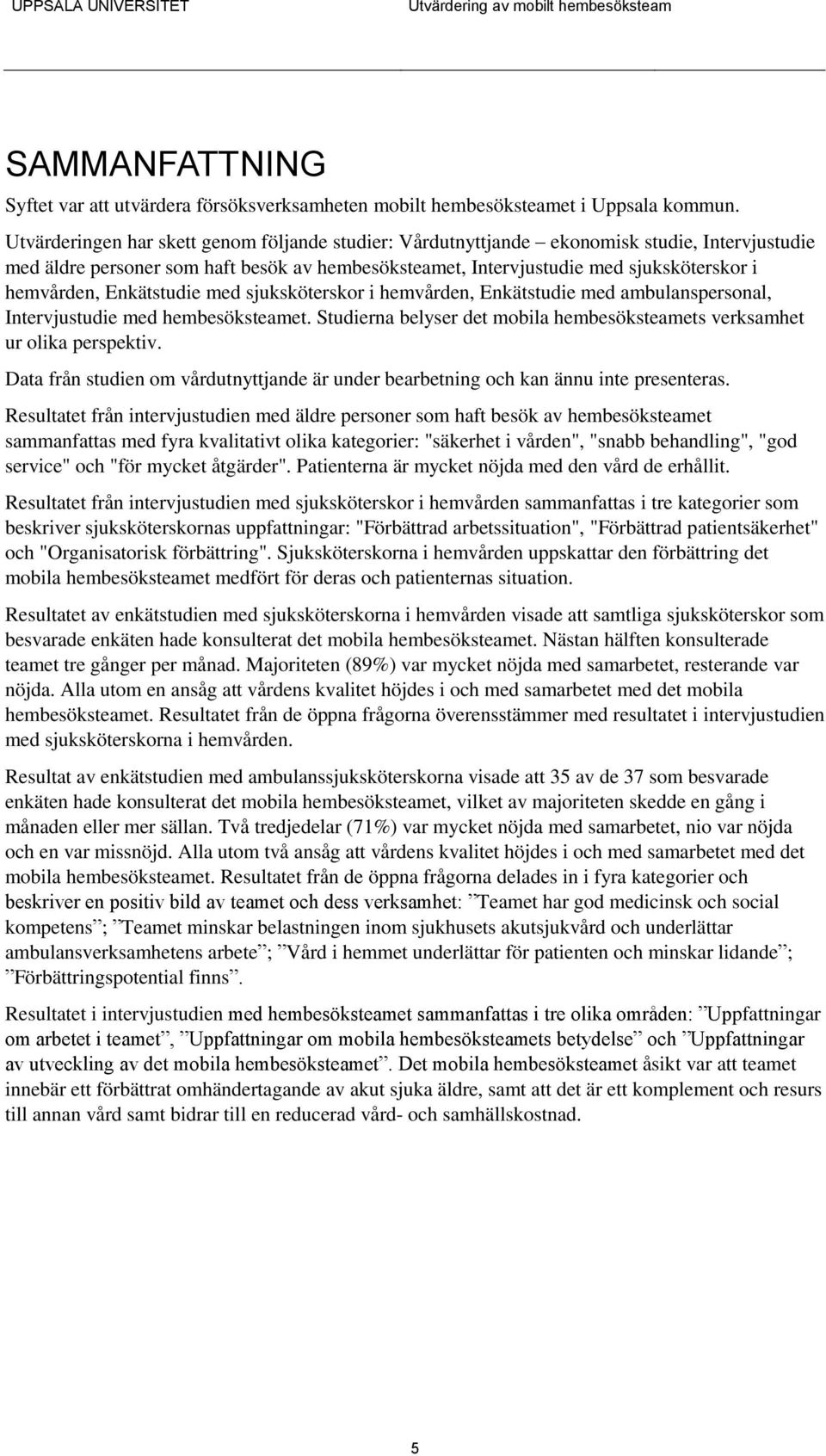 Enkätstudie med sjuksköterskor i hemvården, Enkätstudie med ambulanspersonal, Intervjustudie med hembesöksteamet. Studierna belyser det mobila hembesöksteamets verksamhet ur olika perspektiv.