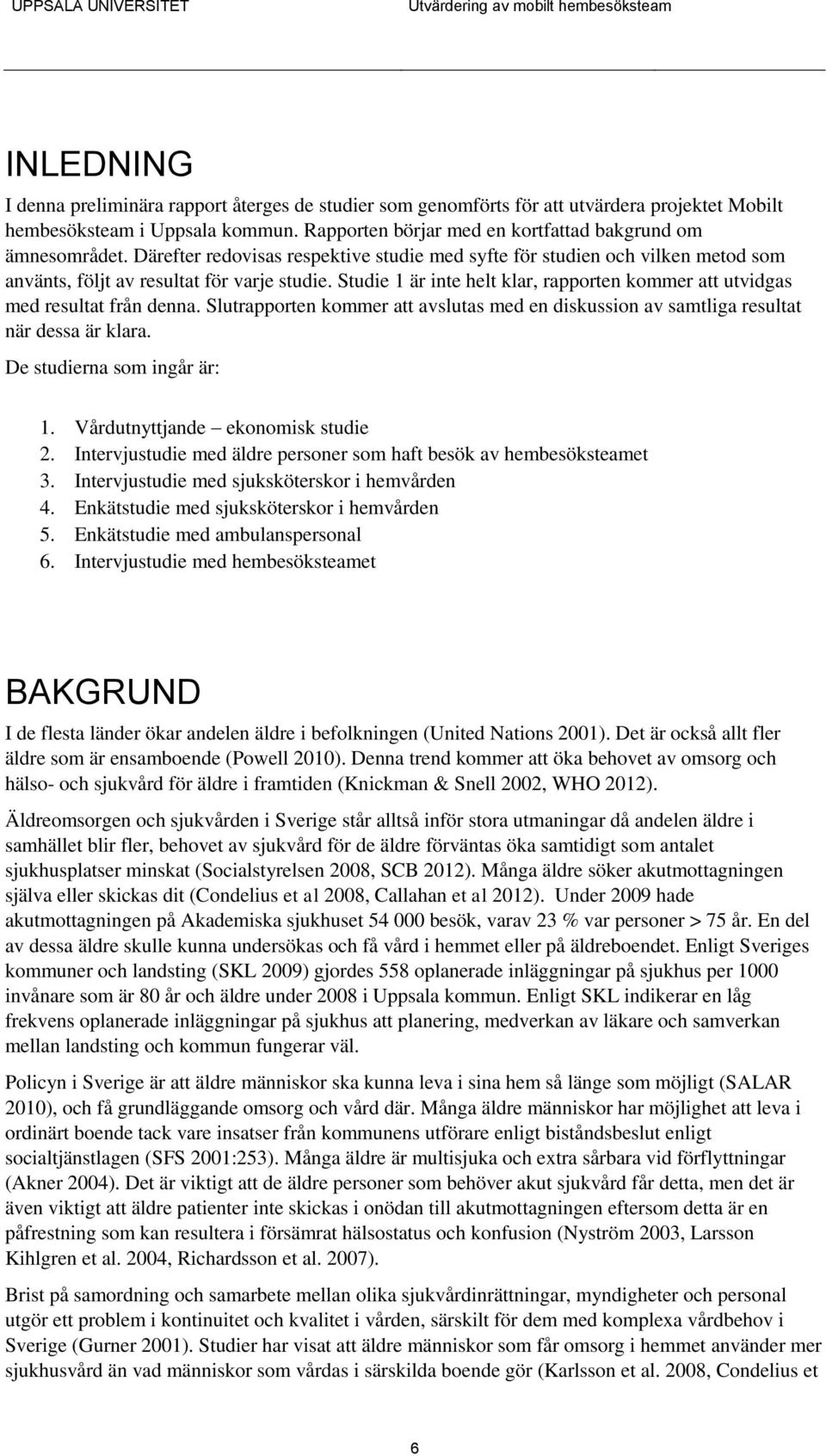 Studie 1 är inte helt klar, rapporten kommer att utvidgas med resultat från denna. Slutrapporten kommer att avslutas med en diskussion av samtliga resultat när dessa är klara.