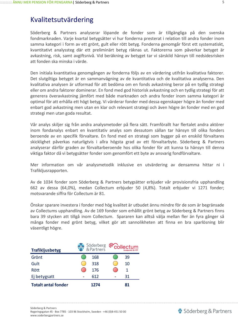 Fonderna genomgår först ett systematiskt, kvantitativt analyssteg där ett preliminärt betyg räknas ut. Faktorerna som påverkar betyget är avkastning, risk, samt avgiftsnivå.