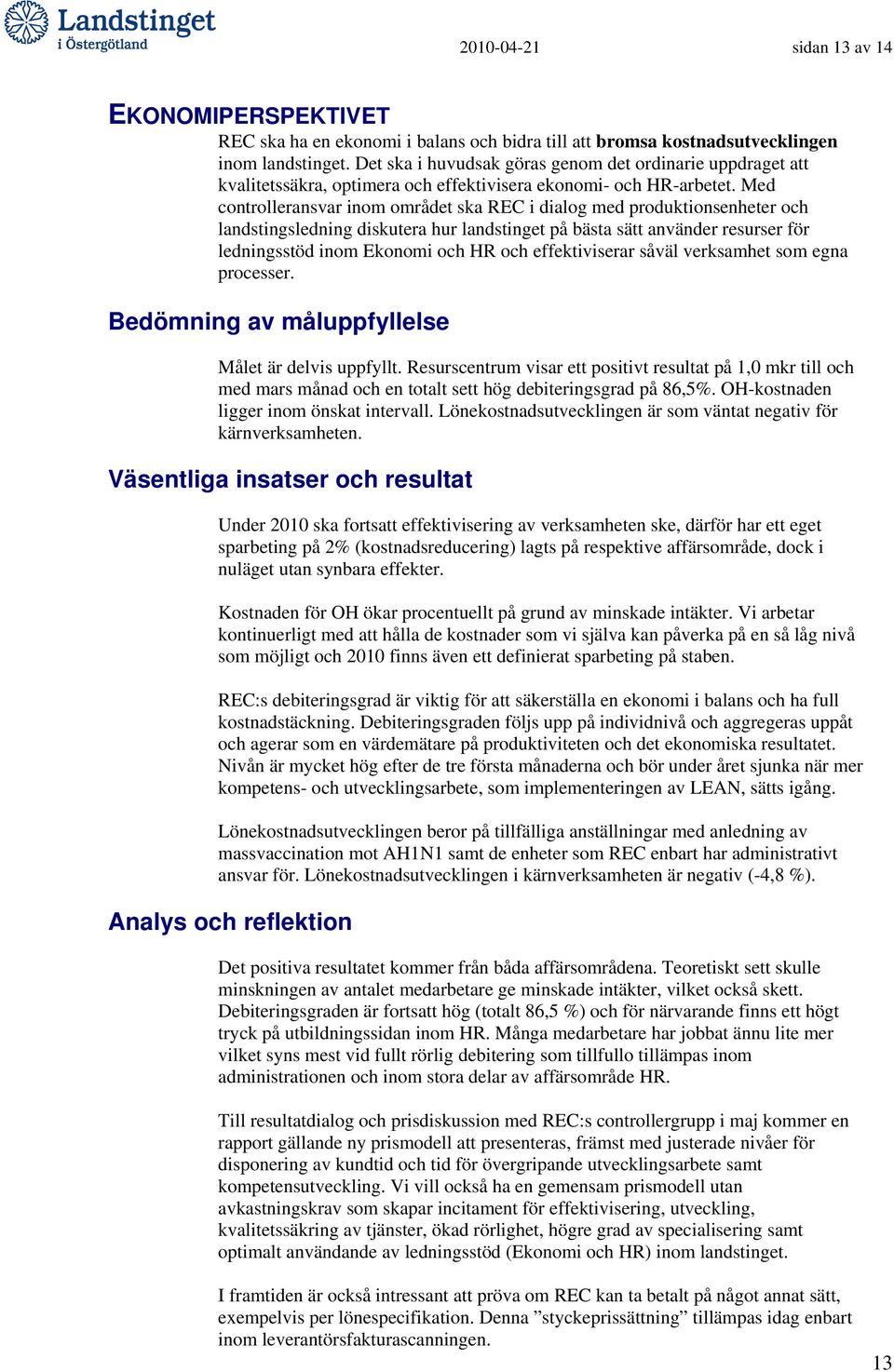 Med controlleransvar inom området ska REC i dialog med produktionsenheter och landstingsledning diskutera hur landstinget på bästa sätt använder resurser för ledningsstöd inom Ekonomi och HR och