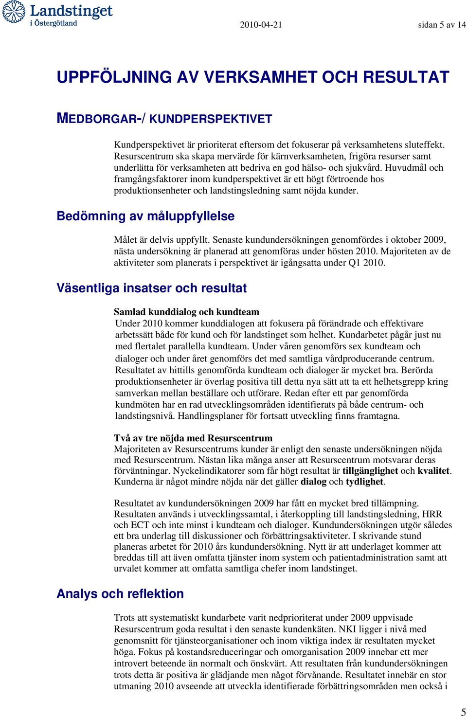 Huvudmål och framgångsfaktorer inom kundperspektivet är ett högt förtroende hos produktionsenheter och landstingsledning samt nöjda kunder. Bedömning av måluppfyllelse Målet är delvis uppfyllt.