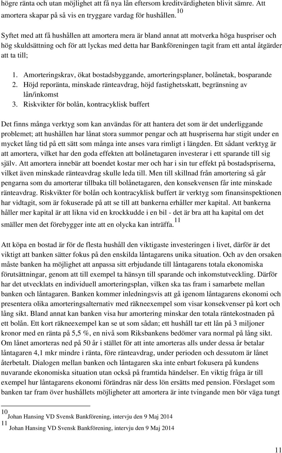 till; 1. Amorteringskrav, ökat bostadsbyggande, amorteringsplaner, bolånetak, bosparande 2. Höjd reporänta, minskade ränteavdrag, höjd fastighetsskatt, begränsning av lån/inkomst 3.