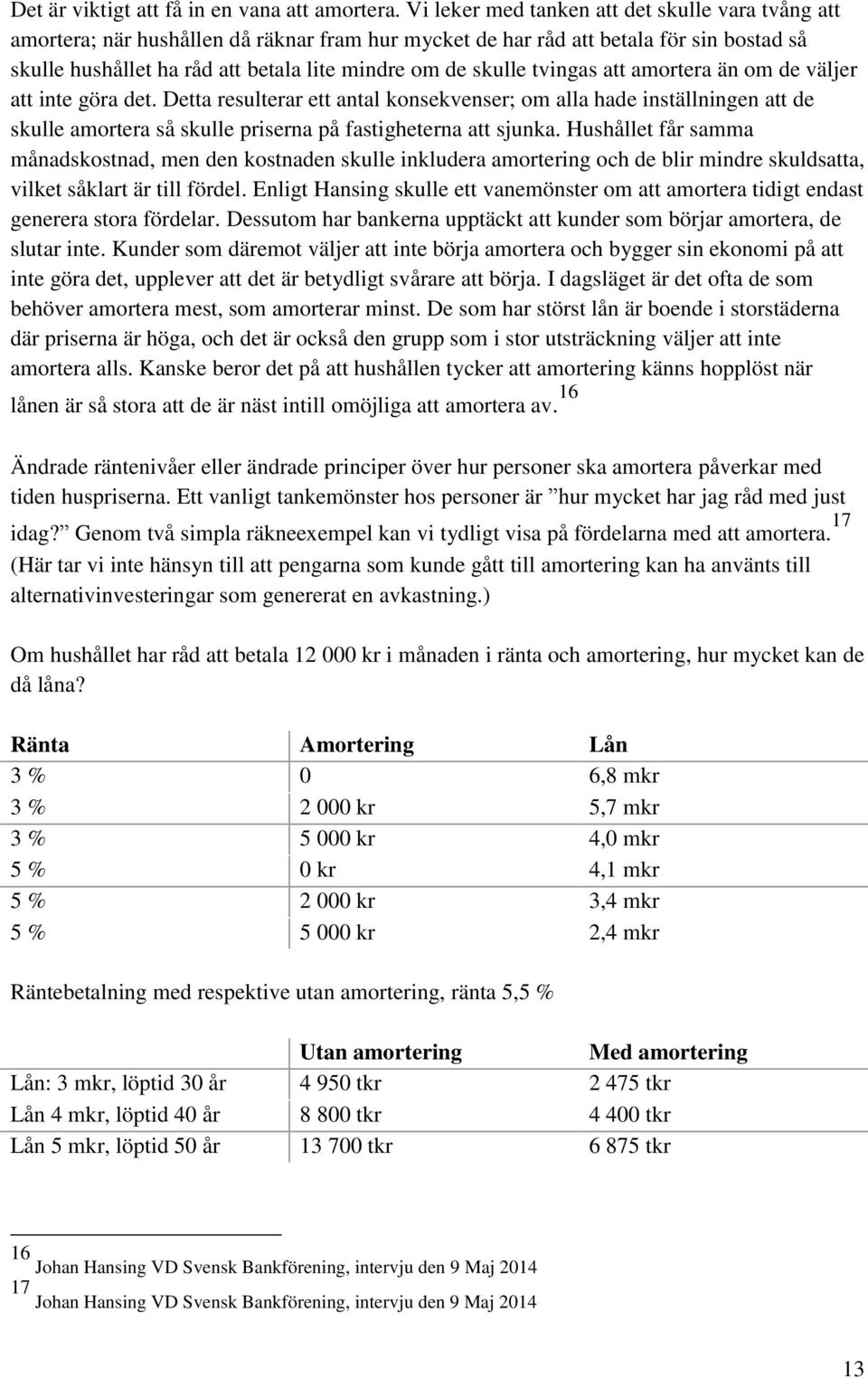 tvingas att amortera än om de väljer att inte göra det. Detta resulterar ett antal konsekvenser; om alla hade inställningen att de skulle amortera så skulle priserna på fastigheterna att sjunka.
