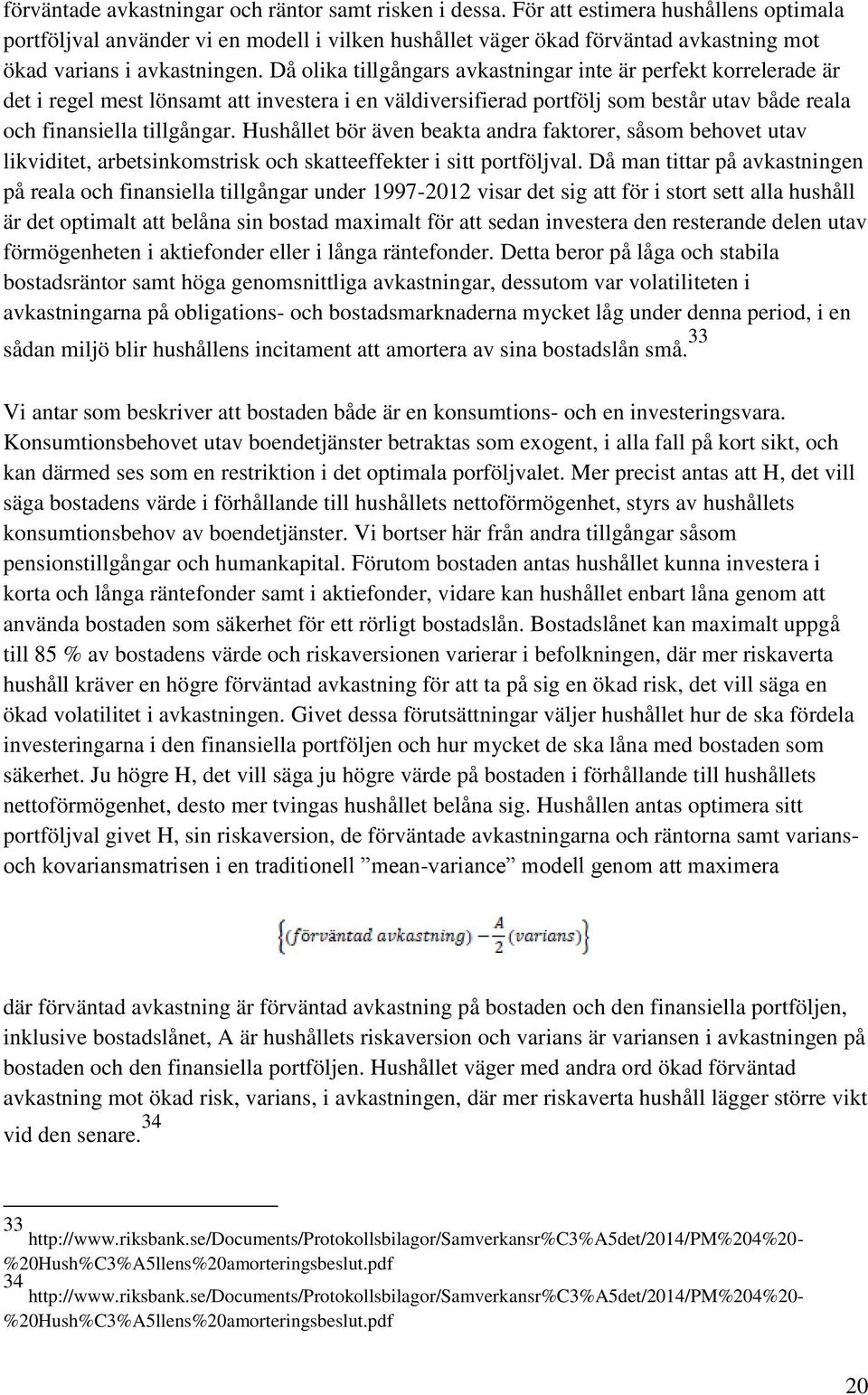 Då olika tillgångars avkastningar inte är perfekt korrelerade är det i regel mest lönsamt att investera i en väldiversifierad portfölj som består utav både reala och finansiella tillgångar.