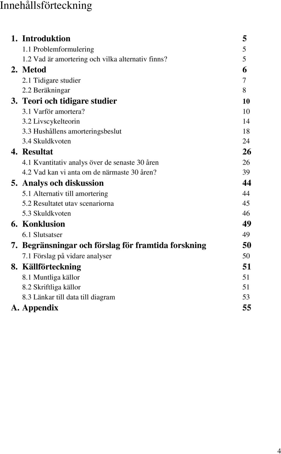1 Kvantitativ analys över de senaste 30 åren 26 4.2 Vad kan vi anta om de närmaste 30 åren? 39 5. Analys och diskussion 44 5.1 Alternativ till amortering 44 5.2 Resultatet utav scenariorna 45 5.