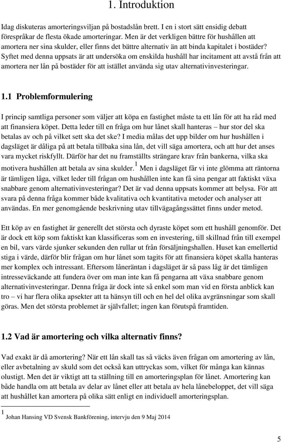 Syftet med denna uppsats är att undersöka om enskilda hushåll har incitament att avstå från att amortera ner lån på bostäder för att istället använda sig utav alternativinvesteringar. 1.