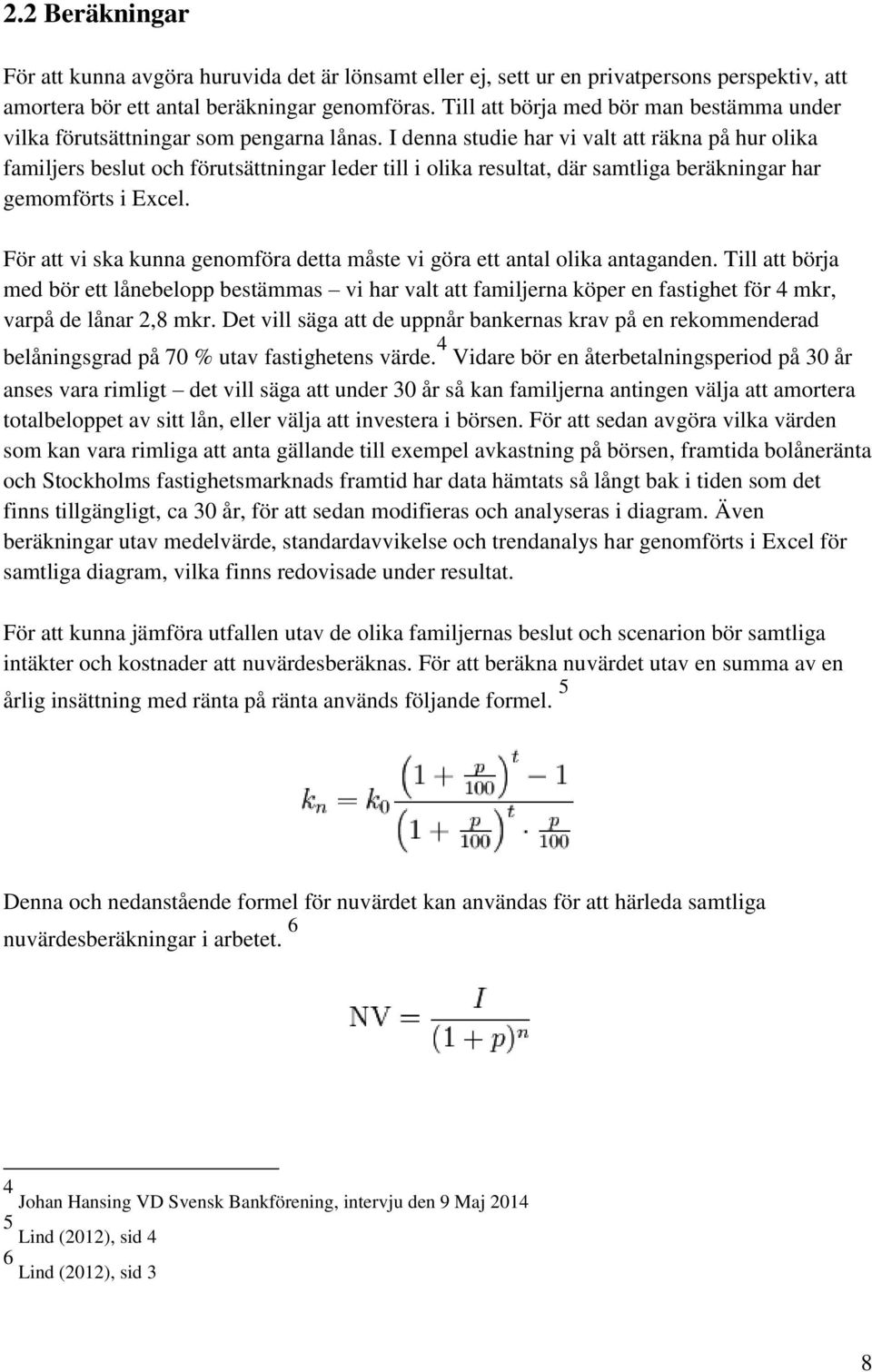 I denna studie har vi valt att räkna på hur olika familjers beslut och förutsättningar leder till i olika resultat, där samtliga beräkningar har gemomförts i Excel.