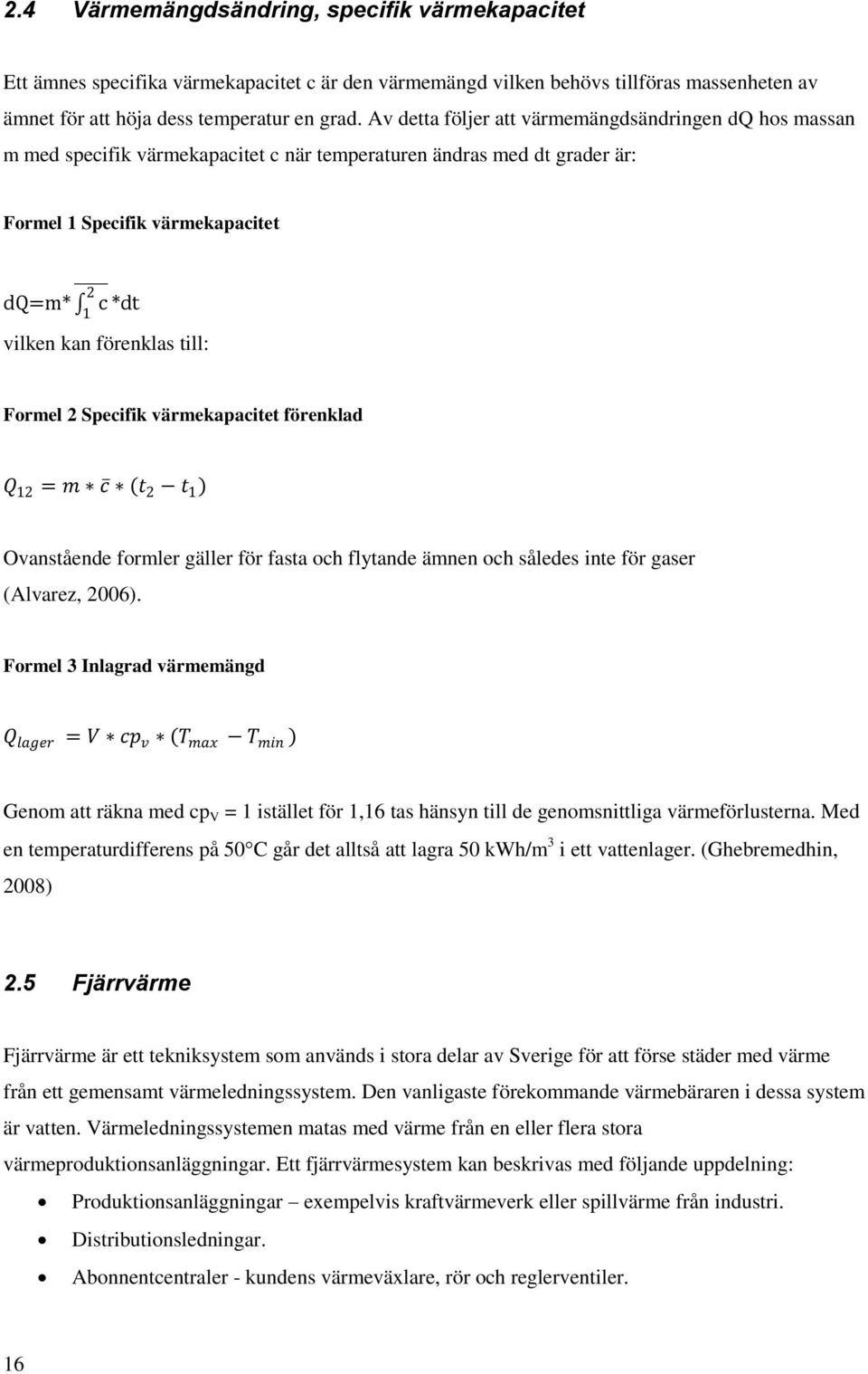 till: Formel 2 Specifik värmekapacitet förenklad Q 12 = m c t 2 t 1 Ovanstående formler gäller för fasta och flytande ämnen och således inte för gaser (Alvarez, 2006).