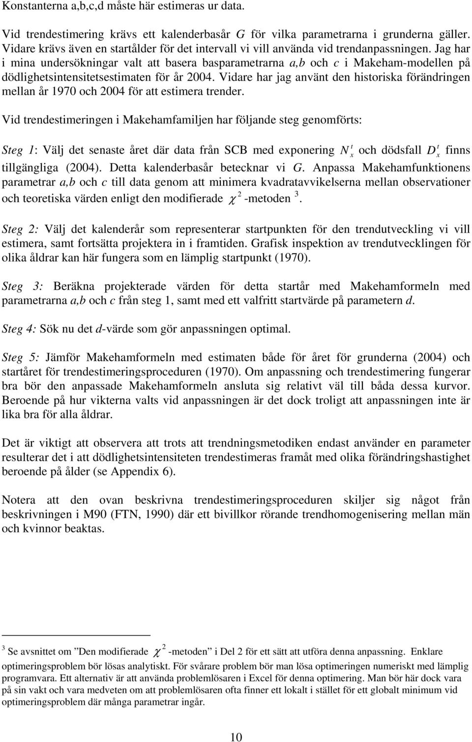 Jag har i mina undersökningar val a basera basparamerarna a,b och c i Makeham-modellen på dödlighesinensiesesimaen för år.