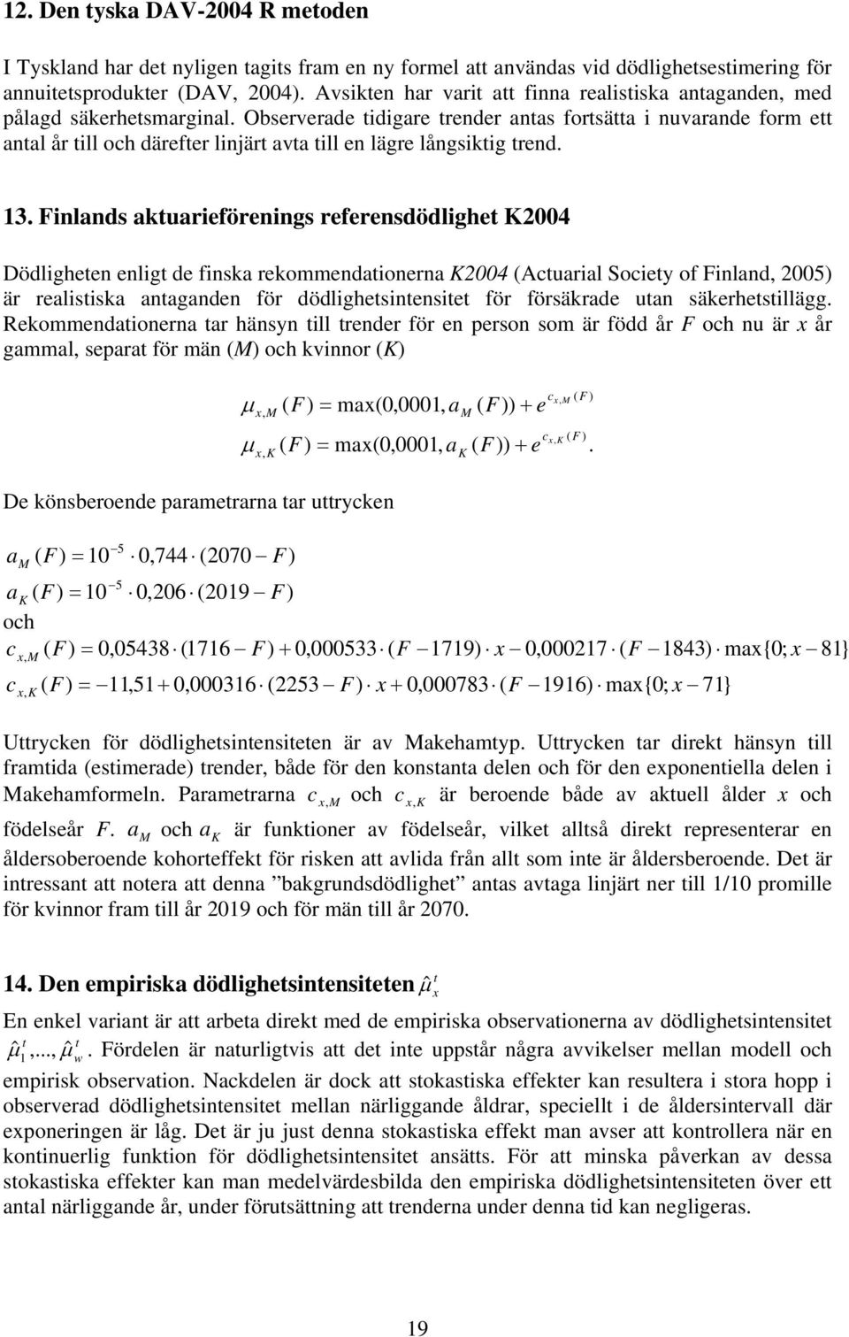 13. Finlands akuarieförenings referensdödlighe K Dödligheen enlig de finska rekommendaionerna K (Acuarial Sociey of Finland, 005) är realisiska anaganden för dödlighesinensie för försäkrade uan