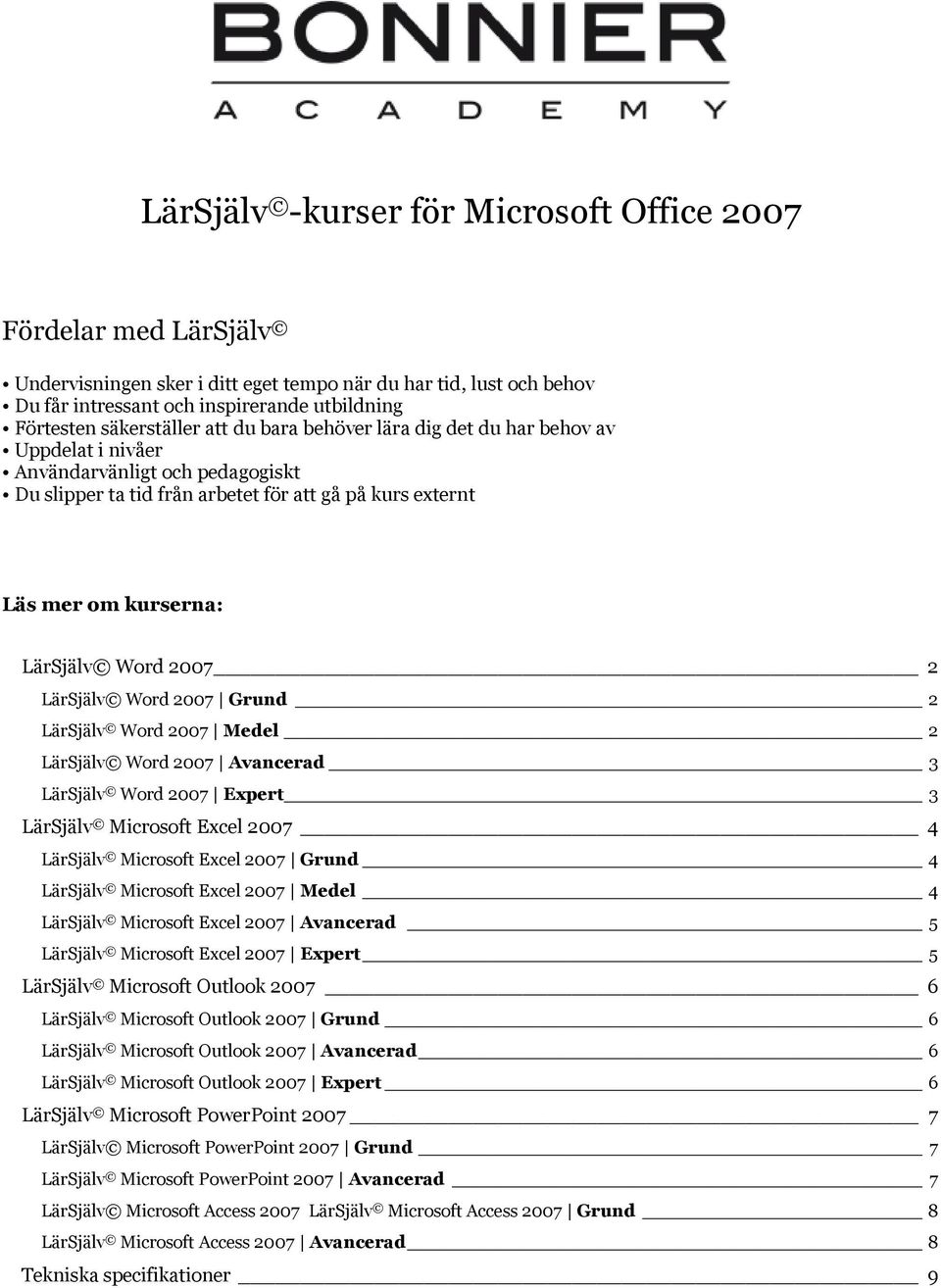 Word 2007 2 LärSjälv Word 2007 Grund 2 LärSjälv Word 2007 Medel 2 LärSjälv Word 2007 Avancerad 3 LärSjälv Word 2007 Expert 3 LärSjälv Microsoft Excel 2007 4 LärSjälv Microsoft Excel 2007 Grund 4