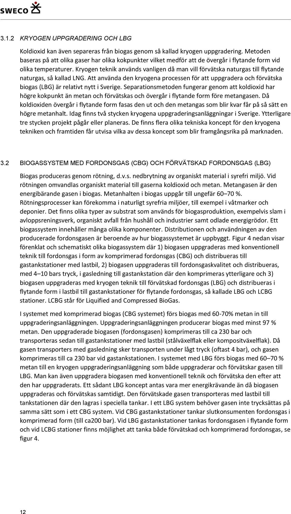 Kryogen teknik används vanligen då man vill förvätska naturgas till flytande naturgas, så kallad LNG.