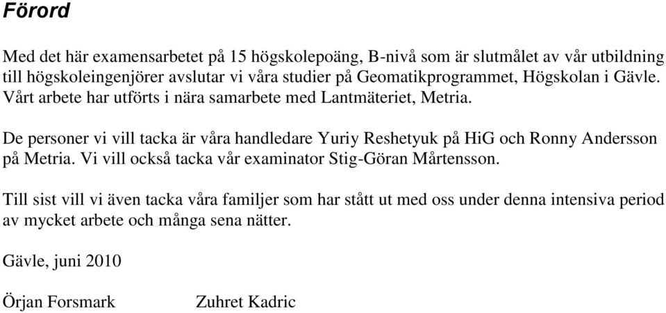 De personer vi vill tacka är våra handledare Yuriy Reshetyuk på HiG och Ronny Andersson på Metria.