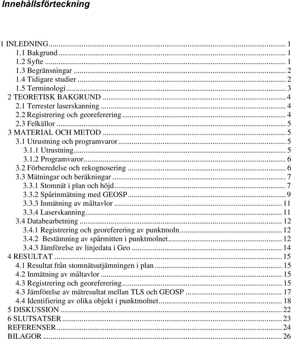 2 Förberedelse och rekognosering... 6 3.3 Mätningar och beräkningar... 7 3.3.1 Stomnät i plan och höjd... 7 3.3.2 Spårinmätning med GEOSP... 9 3.3.3 Inmätning av måltavlor... 11 3.3.4 Laserskanning.