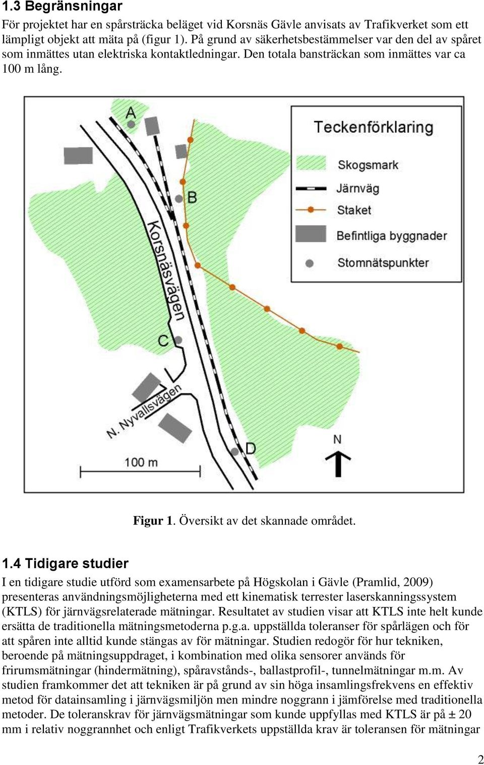 1.4 Tidigare studier I en tidigare studie utförd som examensarbete på Högskolan i Gävle (Pramlid, 2009) presenteras användningsmöjligheterna med ett kinematisk terrester laserskanningssystem (KTLS)