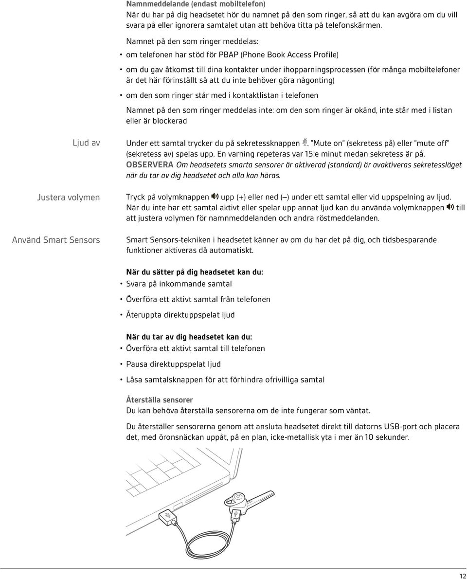 Namnet på den som ringer meddelas: om telefonen har stöd för PBAP (Phone Book Access Profile) om du gav åtkomst till dina kontakter under ihopparningsprocessen (för många mobiltelefoner är det här
