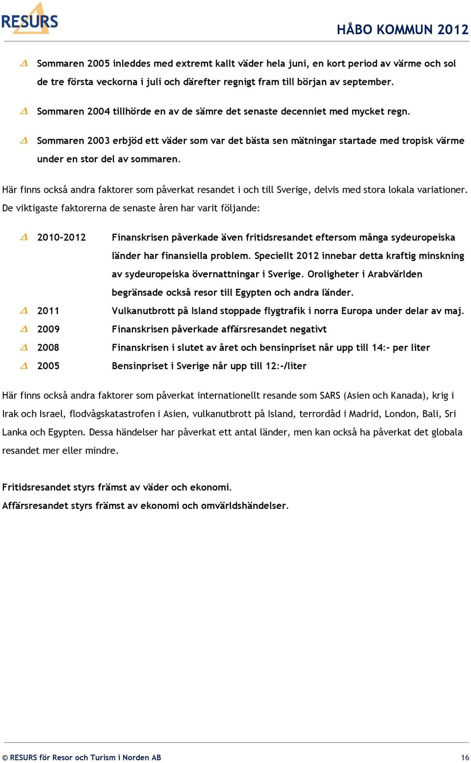 Här finns också andra faktorer som påverkat resandet i och till Sverige, delvis med stora lokala variationer.