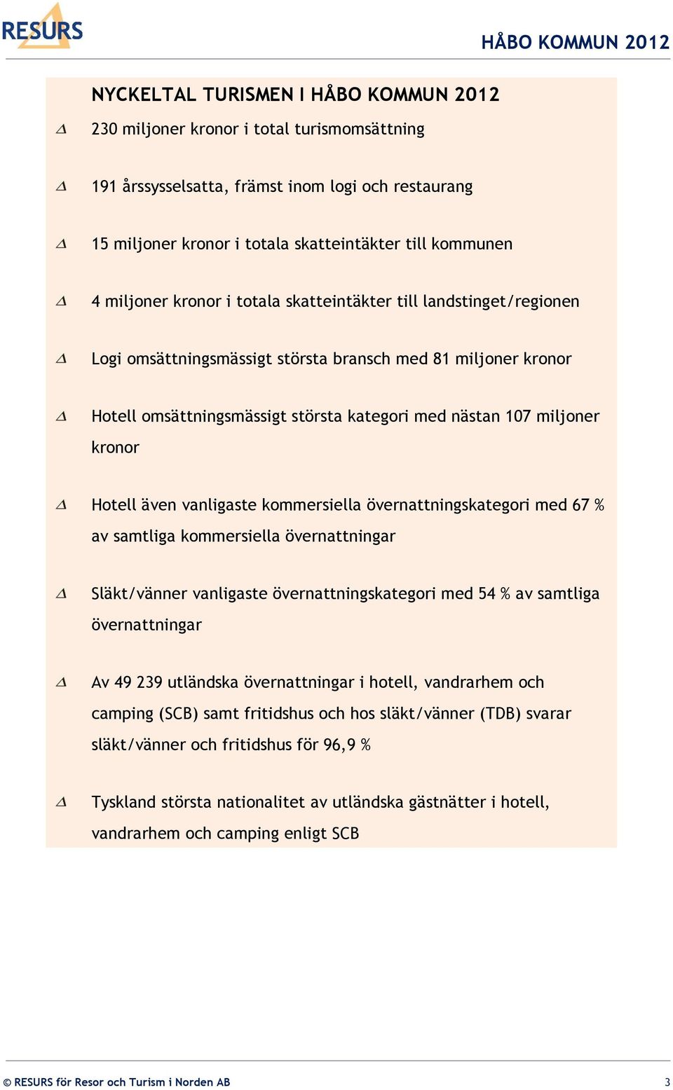 miljoner kronor Hotell även vanligaste kommersiella övernattningskategori med 67 % av samtliga kommersiella övernattningar Släkt/vänner vanligaste övernattningskategori med 54 % av samtliga