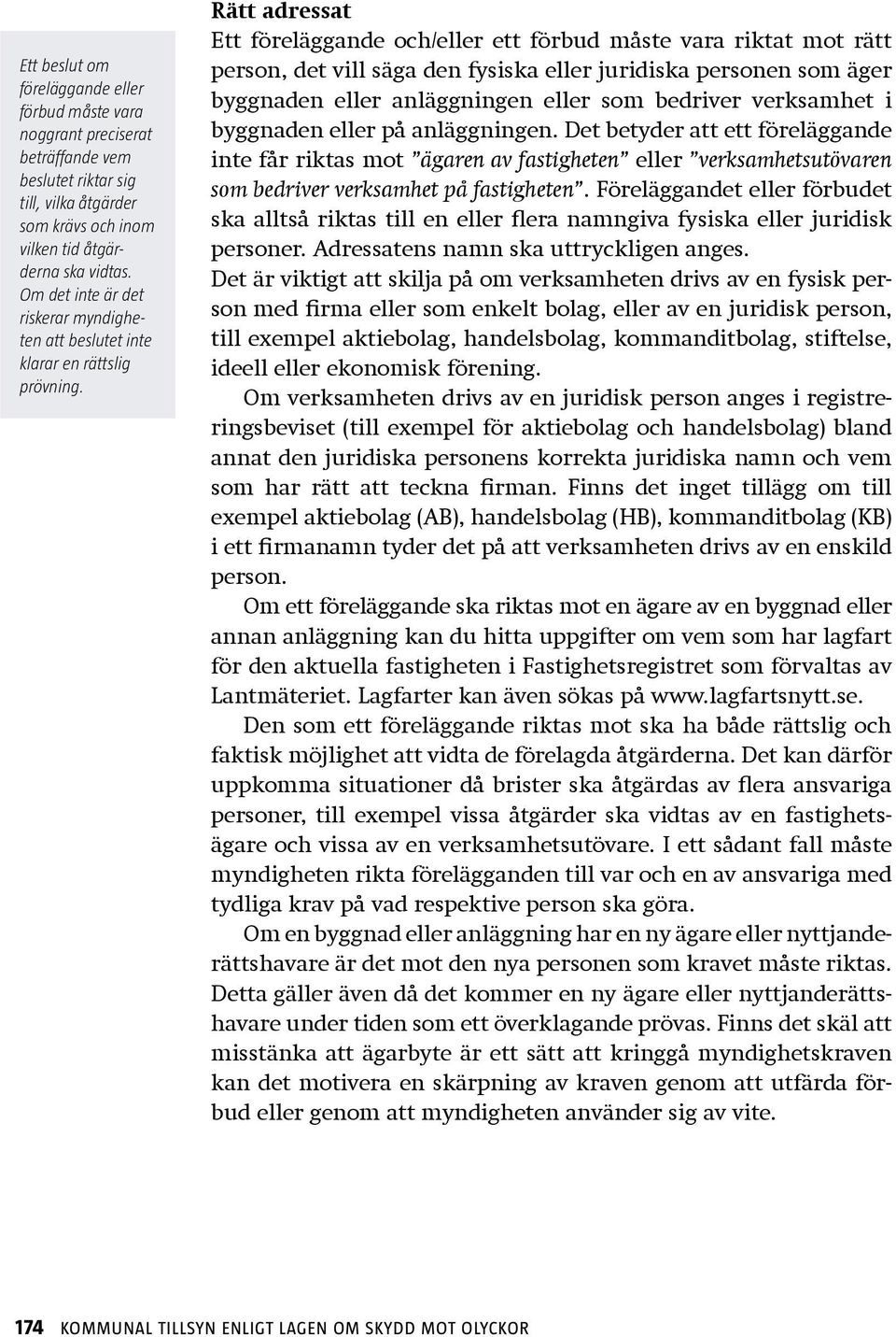 Rätt adressat Ett föreläggande och/eller ett förbud måste vara riktat mot rätt person, det vill säga den fysiska eller juridiska personen som äger byggnaden eller anläggningen eller som bedriver