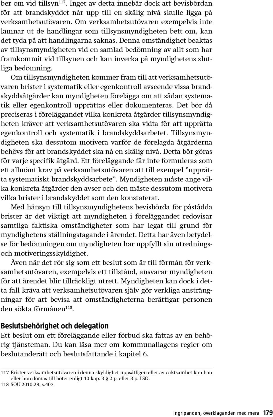 Denna omständighet beaktas av tillsynsmyndigheten vid en samlad bedömning av allt som har framkommit vid tillsynen och kan inverka på myndighetens slutliga bedömning.