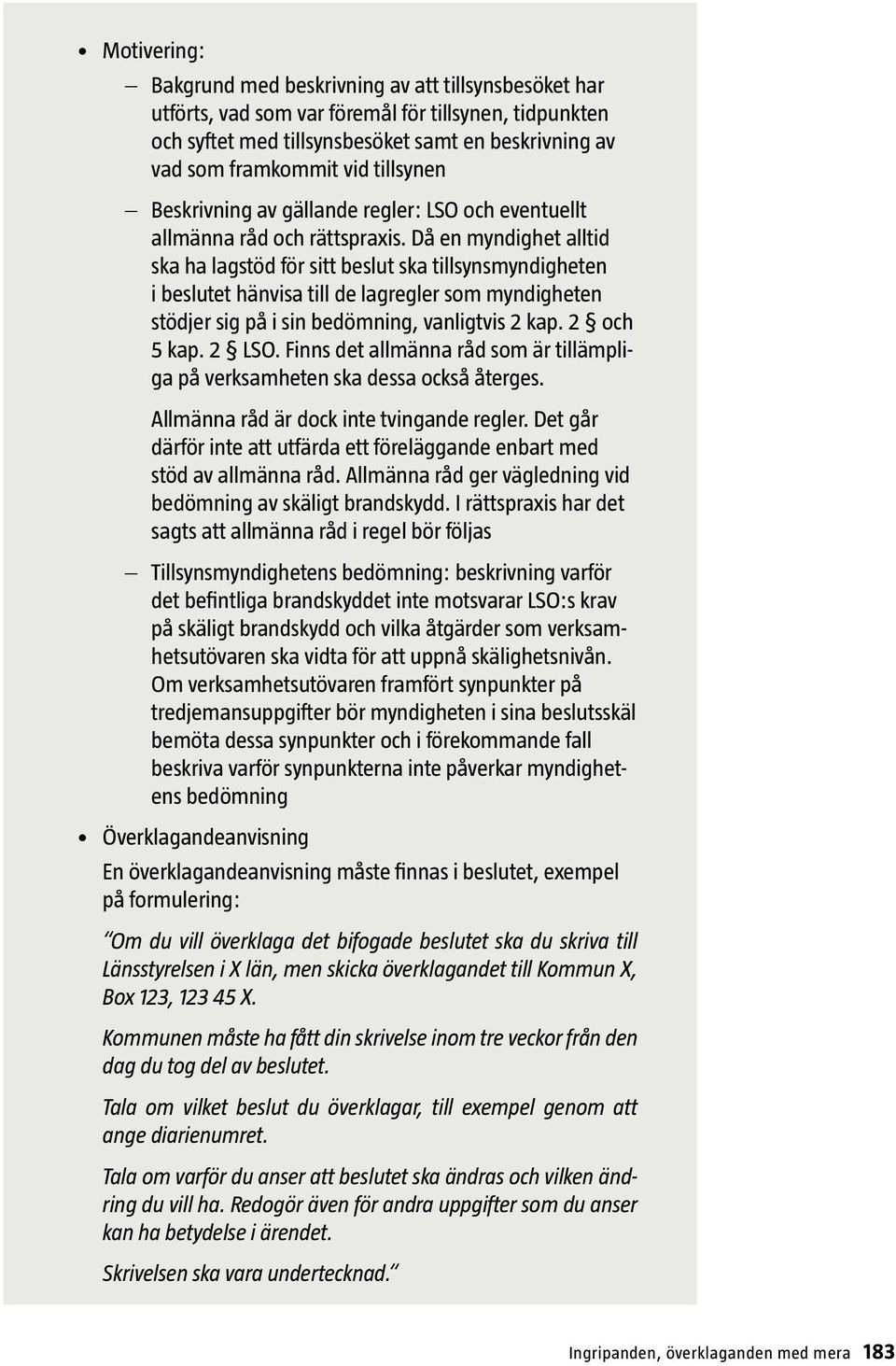 Då en myndighet alltid ska ha lagstöd för sitt beslut ska tillsynsmyndigheten i beslutet hänvisa till de lagregler som myndigheten stödjer sig på i sin bedömning, vanligtvis 2 kap. 2 och 5 kap. 2 LSO.